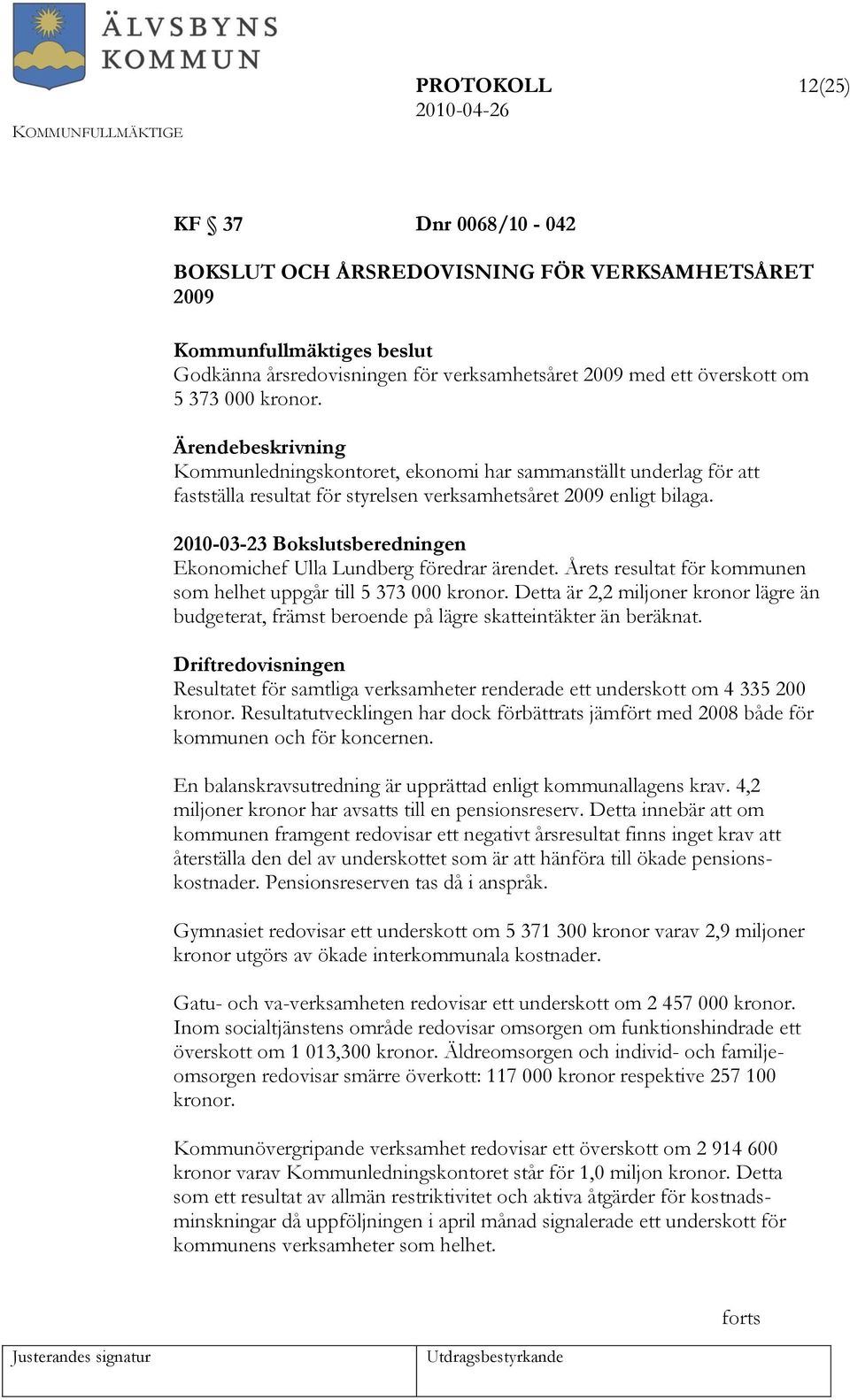 2010-03-23 Bokslutsberedningen Ekonomichef Ulla Lundberg föredrar ärendet. Årets resultat för kommunen som helhet uppgår till 5 373 000 kronor.