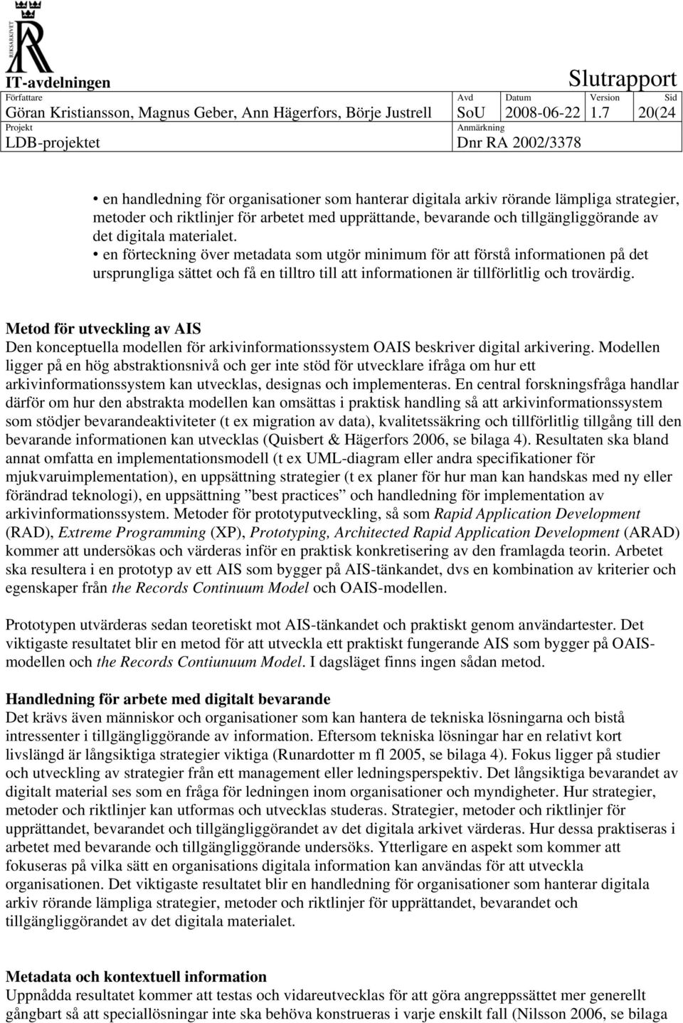 materialet. en förteckning över metadata som utgör minimum för att förstå informationen på det ursprungliga sättet och få en tilltro till att informationen är tillförlitlig och trovärdig.