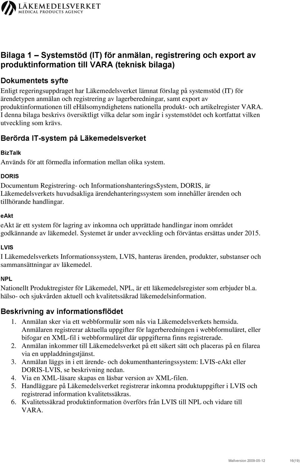 I denna bilaga beskrivs översiktligt vilka delar som ingår i systemstödet och kortfattat vilken utveckling som krävs.