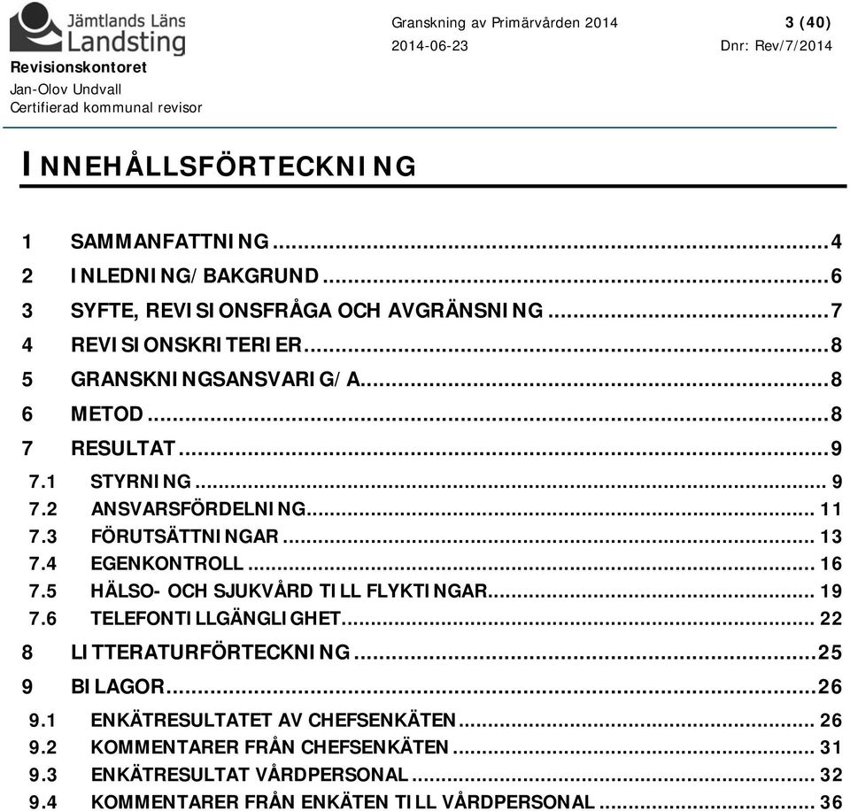 .. 13 7.4 EGENKONTROLL... 16 7.5 HÄLSO- OCH SJUKVÅRD TILL FLYKTINGAR... 19 7.6 TELEFONTILLGÄNGLIGHET... 22 8 LITTERATURFÖRTECKNING... 25 9 BILAGOR... 26 9.