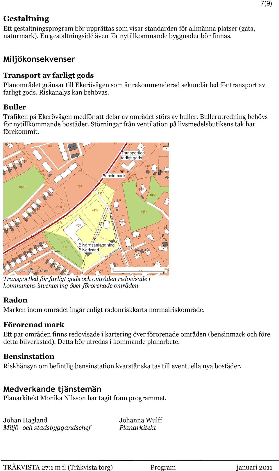 Buller Trafiken på Ekerövägen medför att delar av området störs av buller. Bullerutredning behövs för nytillkommande bostäder. Störningar från ventilation på livsmedelsbutikens tak har förekommit.