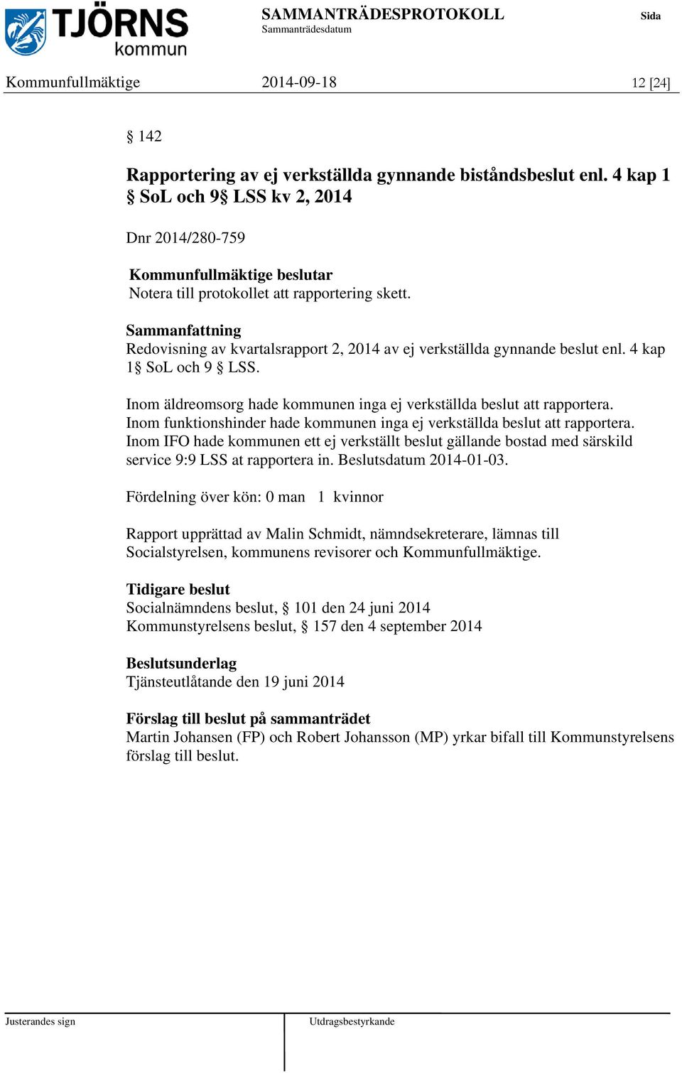 Inom funktionshinder hade kommunen inga ej verkställda beslut att rapportera. Inom IFO hade kommunen ett ej verkställt beslut gällande bostad med särskild service 9:9 LSS at rapportera in.