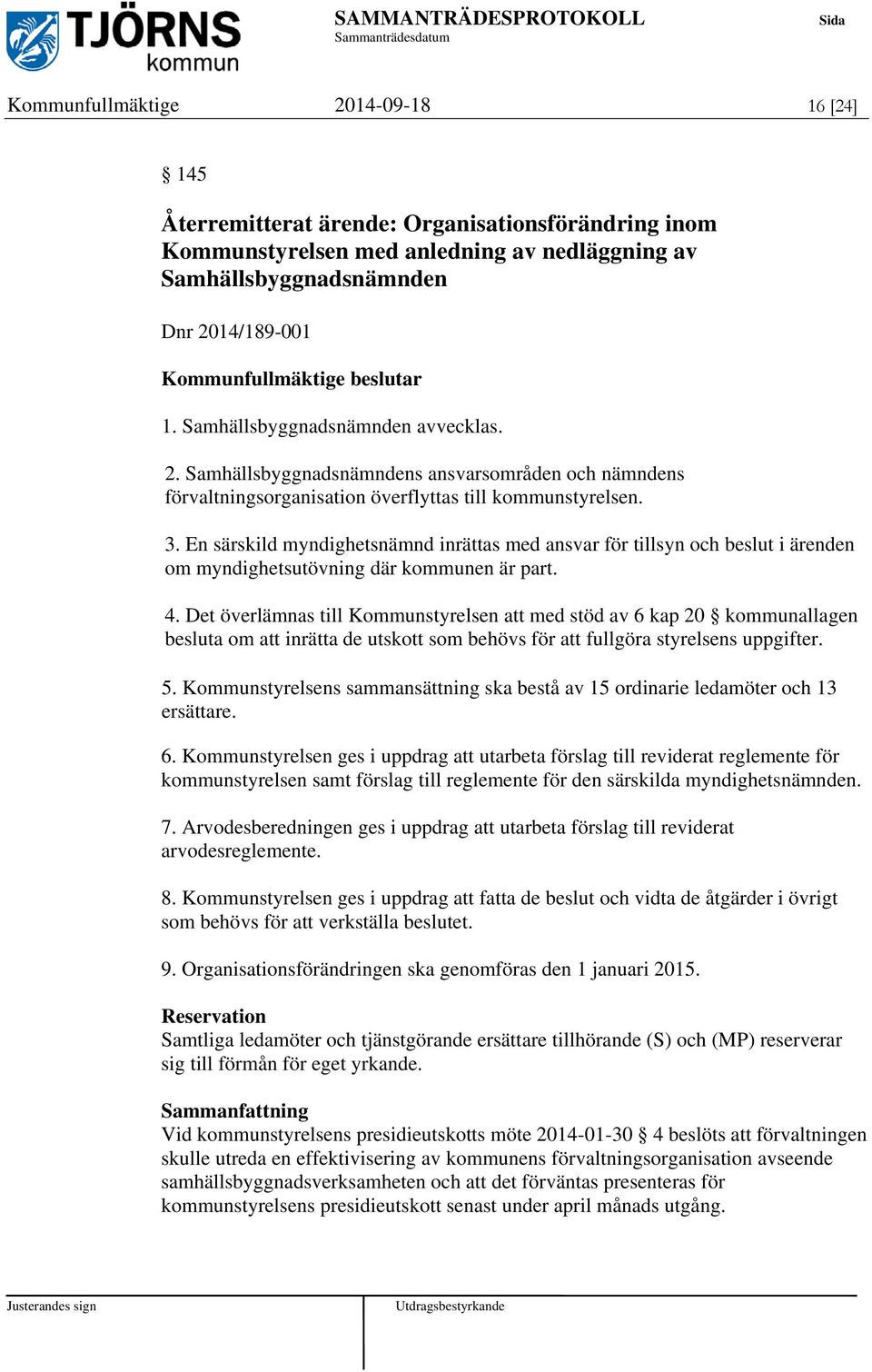 En särskild myndighetsnämnd inrättas med ansvar för tillsyn och beslut i ärenden om myndighetsutövning där kommunen är part. 4.