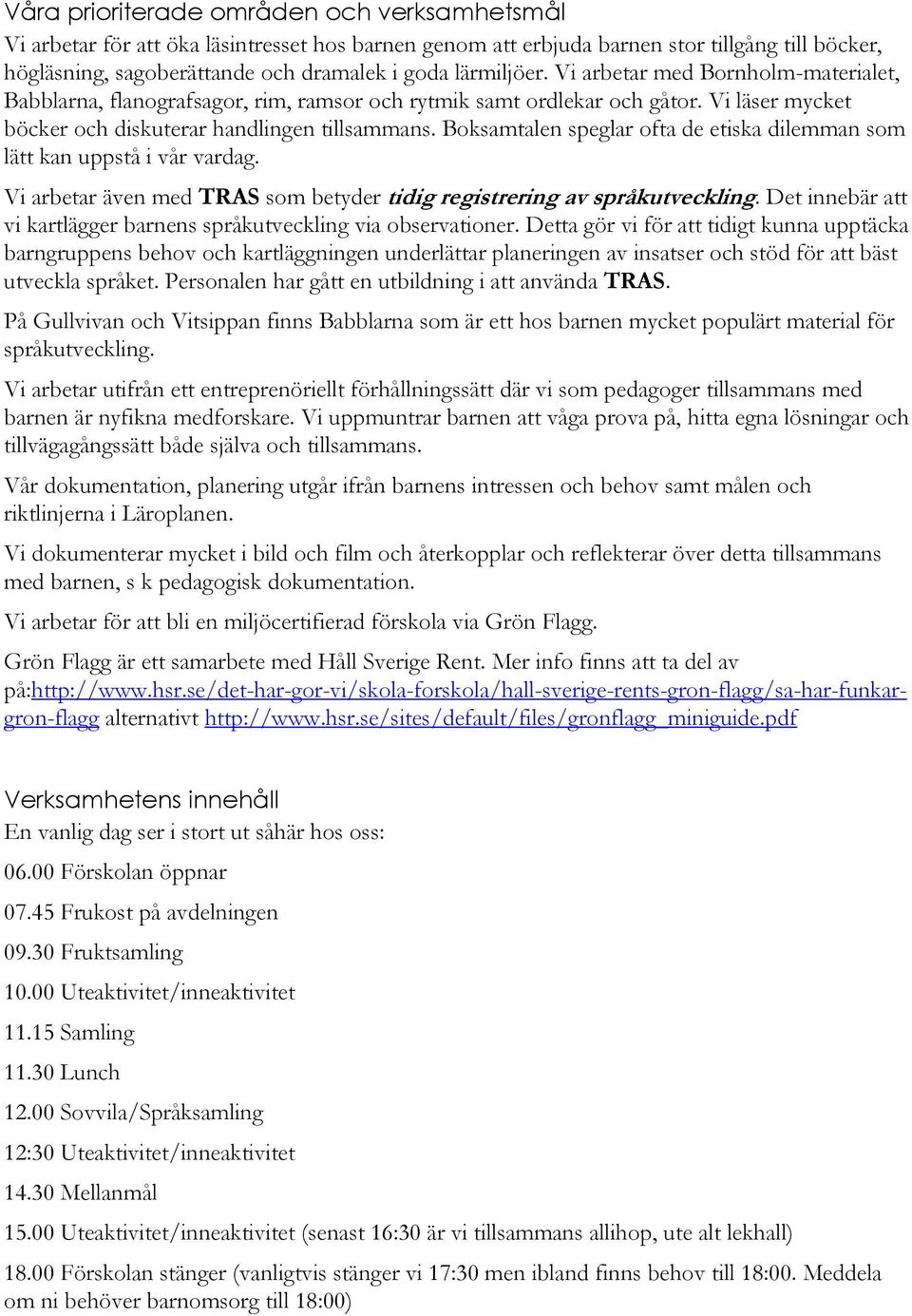 Boksamtalen speglar ofta de etiska dilemman som lätt kan uppstå i vår vardag. Vi arbetar även med TRAS som betyder tidig registrering av språkutveckling.