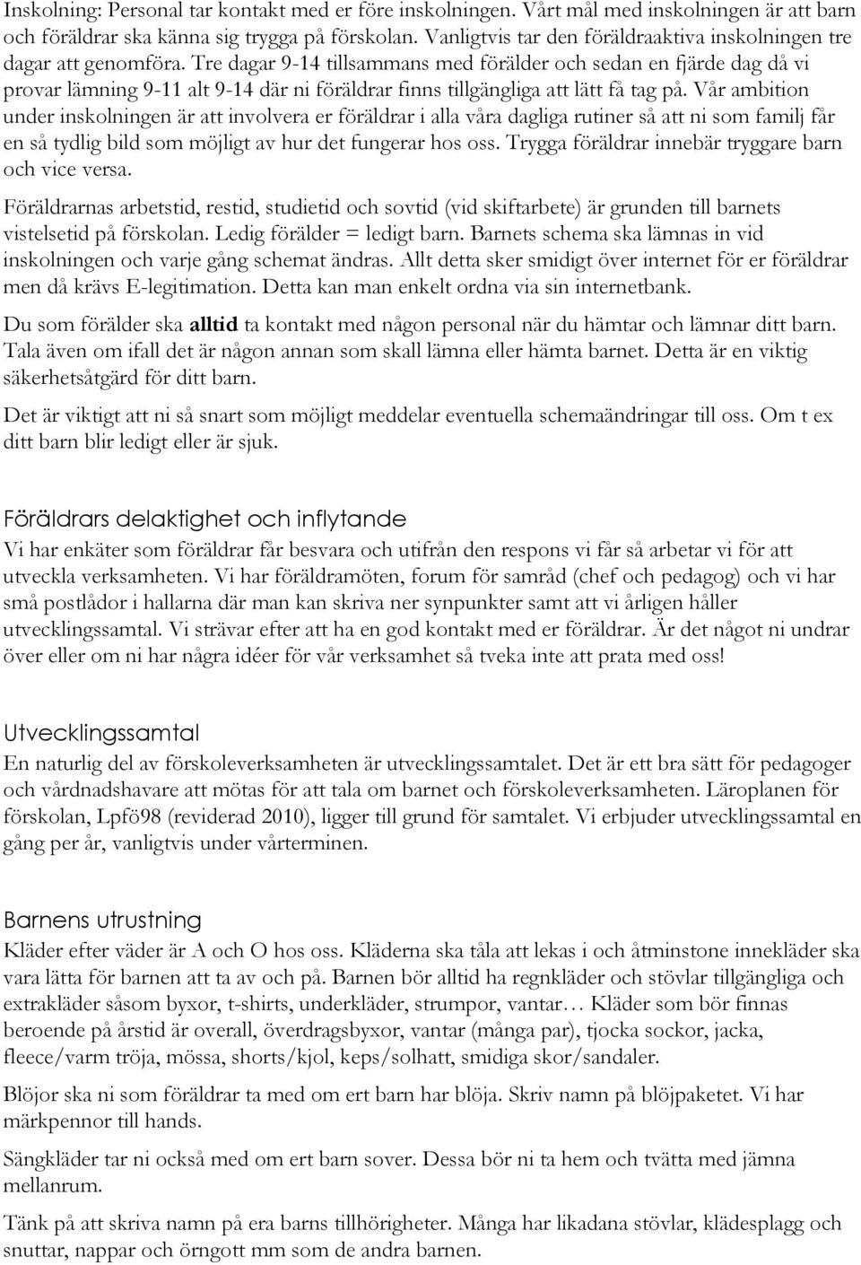 Tre dagar 9-14 tillsammans med förälder och sedan en fjärde dag då vi provar lämning 9-11 alt 9-14 där ni föräldrar finns tillgängliga att lätt få tag på.