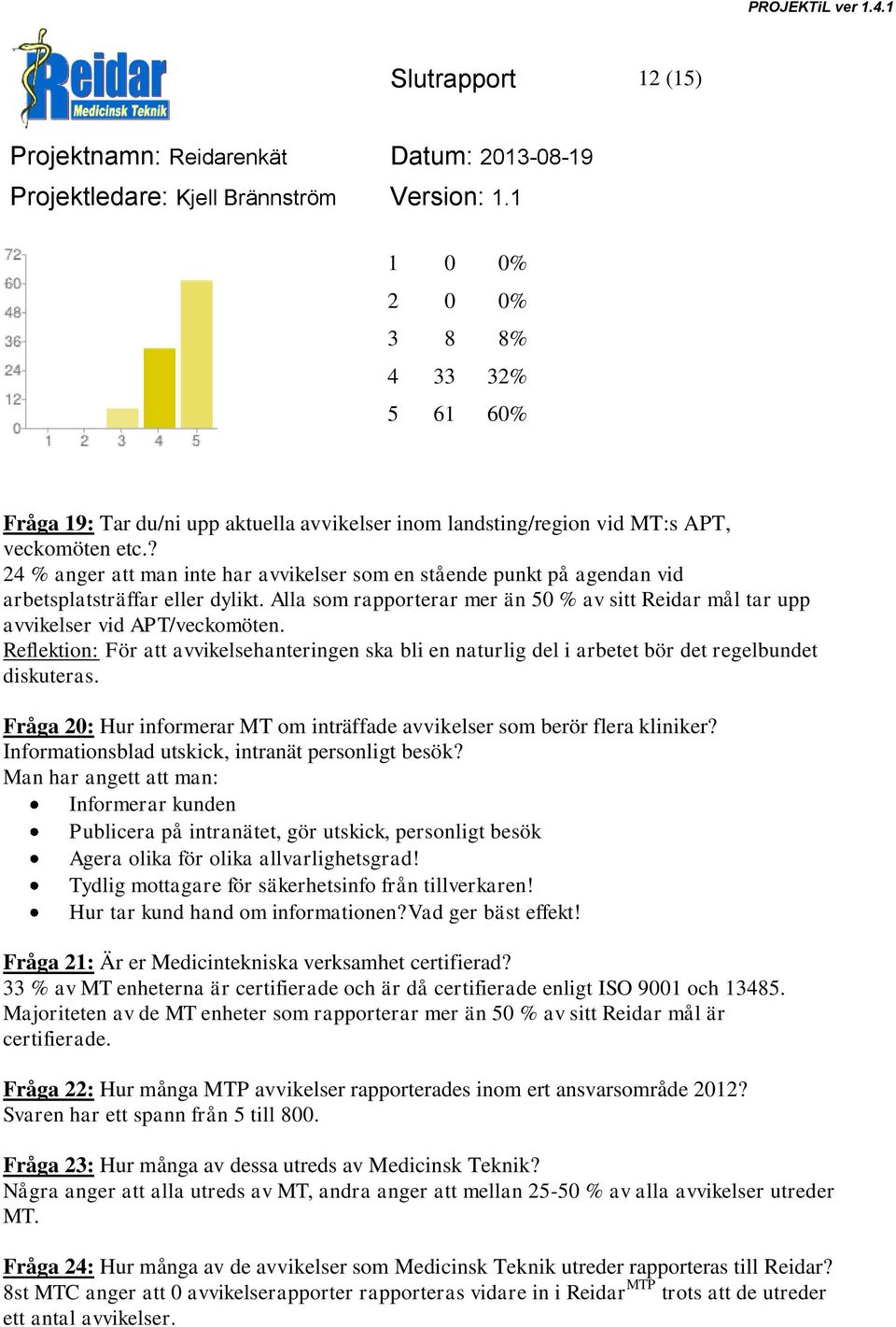 Reflektion: För att avvikelsehanteringen ska bli en naturlig del i arbetet bör det regelbundet diskuteras. Fråga 20: Hur informerar MT om inträffade avvikelser som berör flera kliniker?