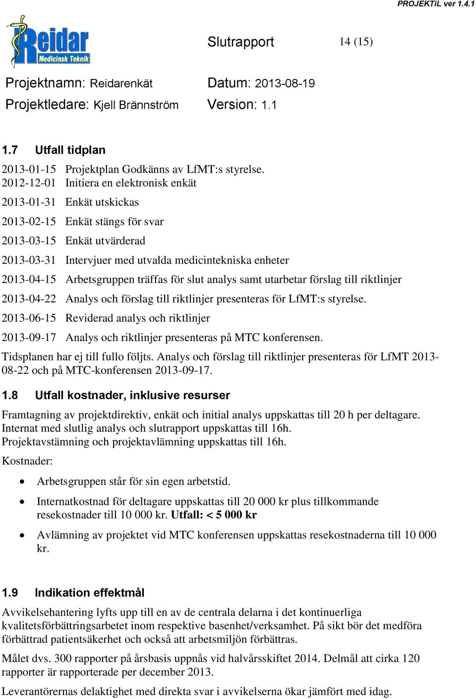 Arbetsgruppen träffas för slut analys samt utarbetar förslag till riktlinjer 2013-04-22 Analys och förslag till riktlinjer presenteras för LfMT:s styrelse.