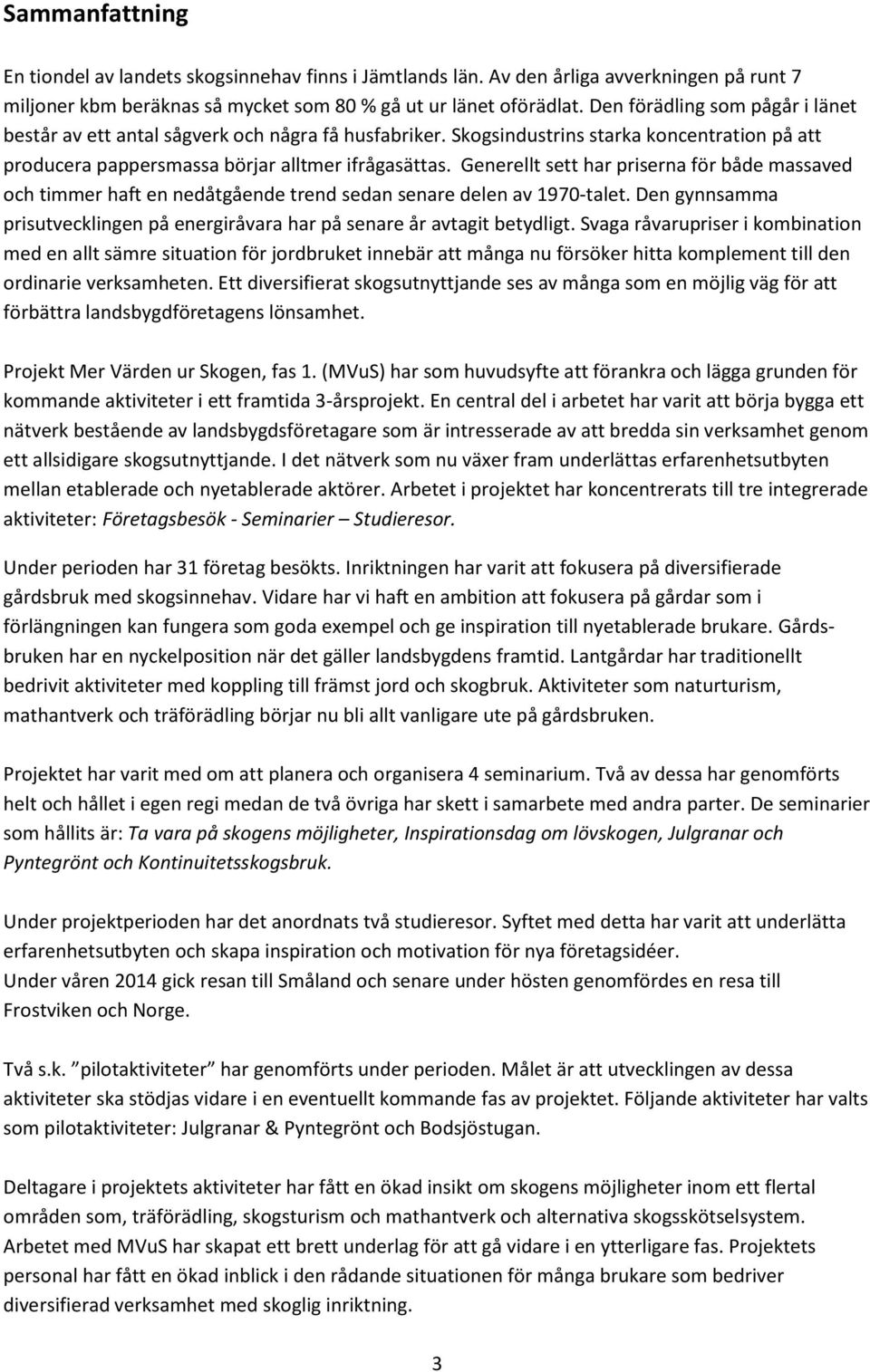 Generellt sett har priserna för både massaved och timmer haft en nedåtgående trend sedan senare delen av 1970-talet. Den gynnsamma prisutvecklingen på energiråvara har på senare år avtagit betydligt.