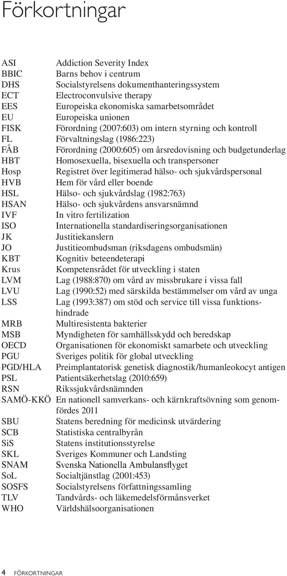 och transpersoner Hosp Registret över legitimerad hälso- och sjukvårdspersonal HVB Hem för vård eller boende HSL Hälso- och sjukvårdslag (1982:763) HSAN Hälso- och sjukvårdens ansvarsnämnd IVF In