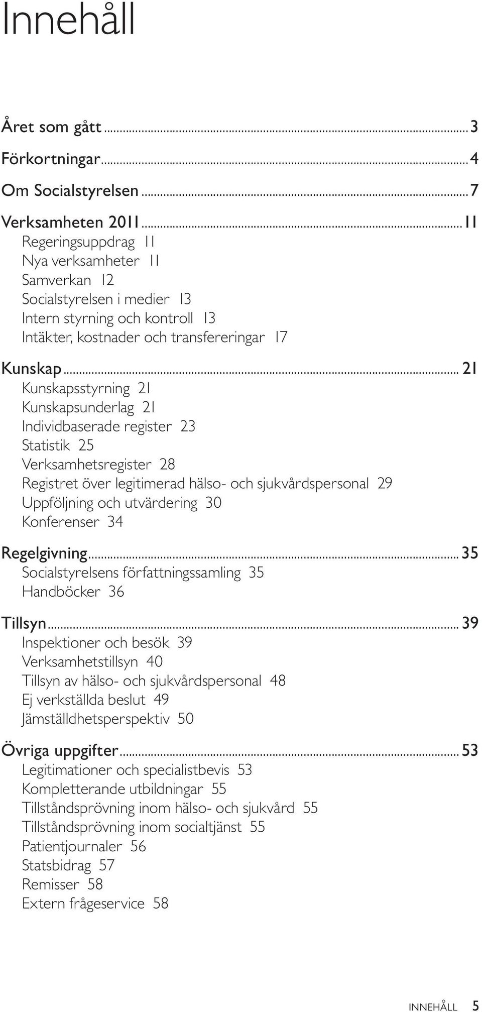 .. 21 Kunskapsstyrning 21 Kunskapsunderlag 21 Individbaserade register 23 Statistik 25 Verksamhetsregister 28 Registret över legitimerad hälso- och sjukvårdspersonal 29 Uppföljning och utvärdering 30