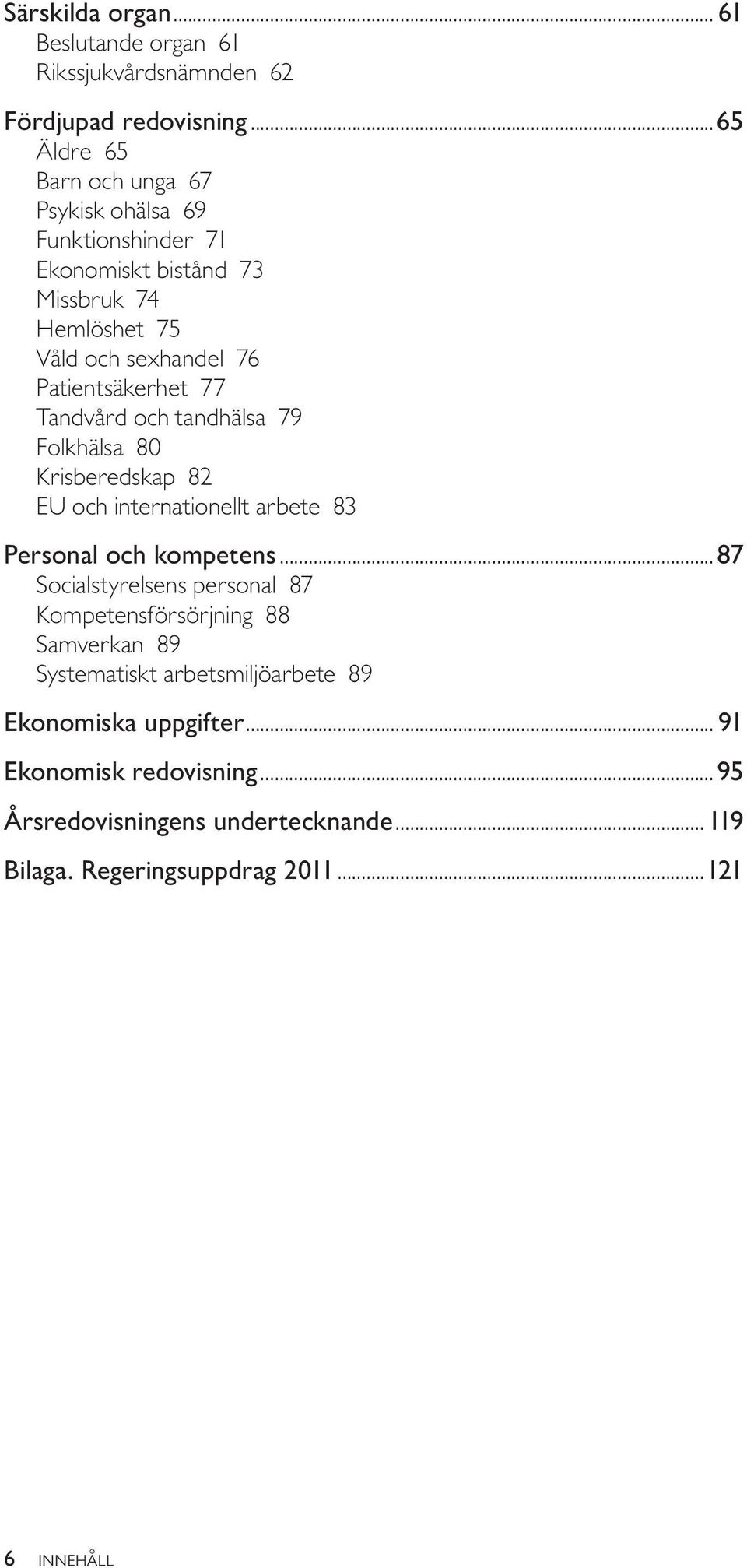 Patientsäkerhet 77 Tandvård och tandhälsa 79 Folkhälsa 80 Krisberedskap 82 EU och internationellt arbete 83 Personal och kompetens.