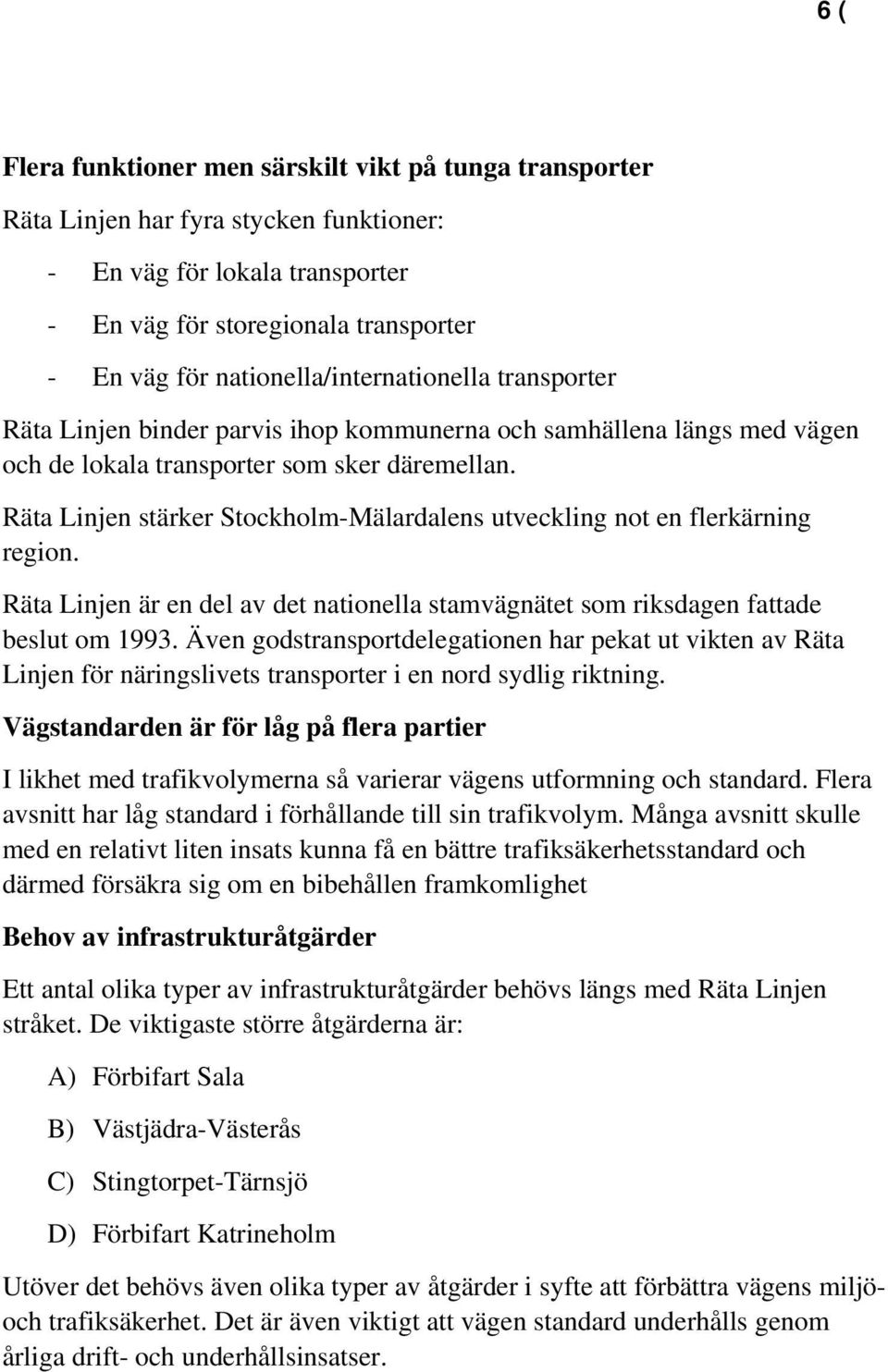 Räta Linjen stärker Stockholm-Mälardalens utveckling not en flerkärning region. Räta Linjen är en del av det nationella stamvägnätet som riksdagen fattade beslut om 1993.