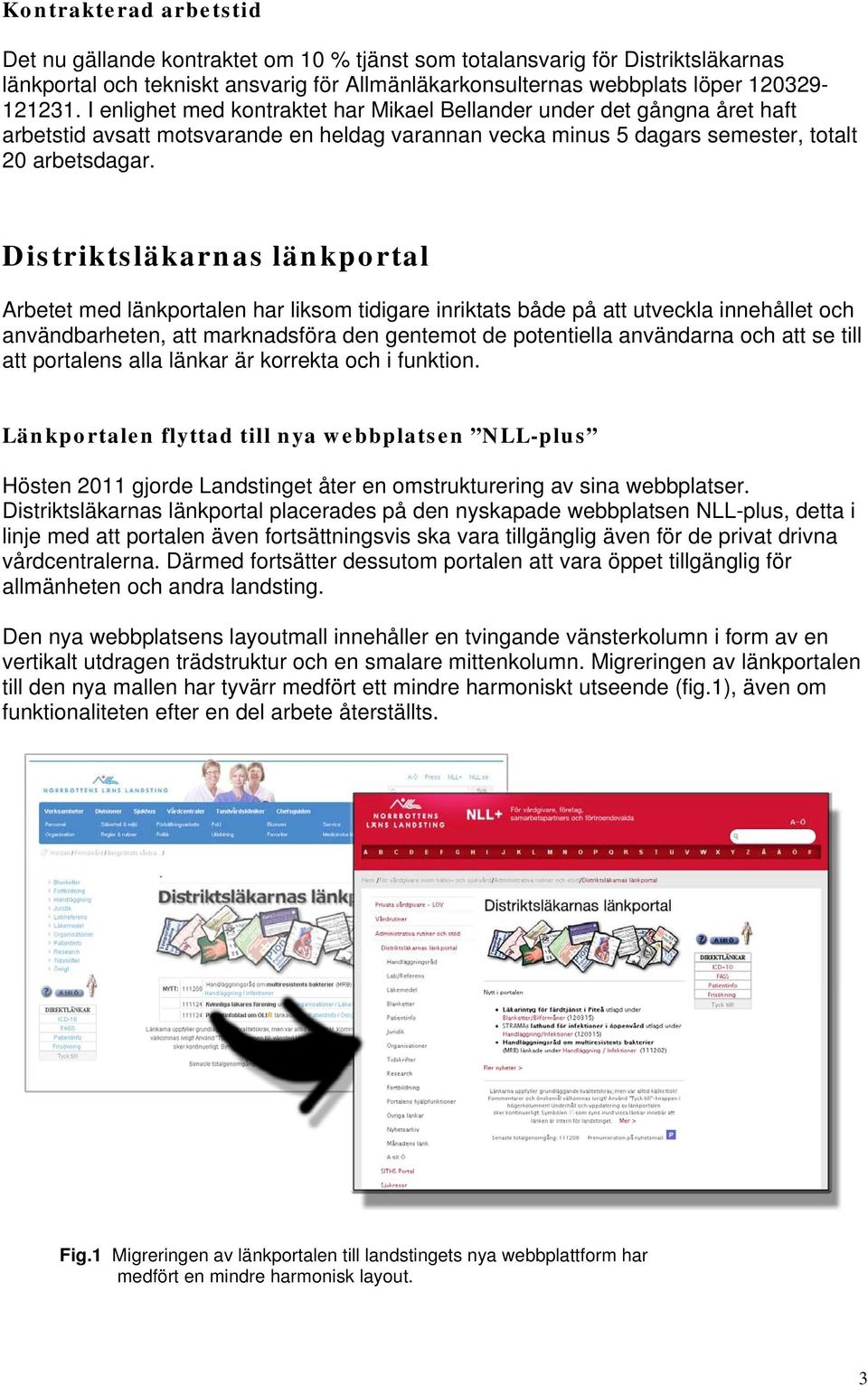 Distriktsläkarnas länkportal Arbetet med länkportalen har liksom tidigare inriktats både på att utveckla innehållet och användbarheten, att marknadsföra den gentemot de potentiella användarna och att