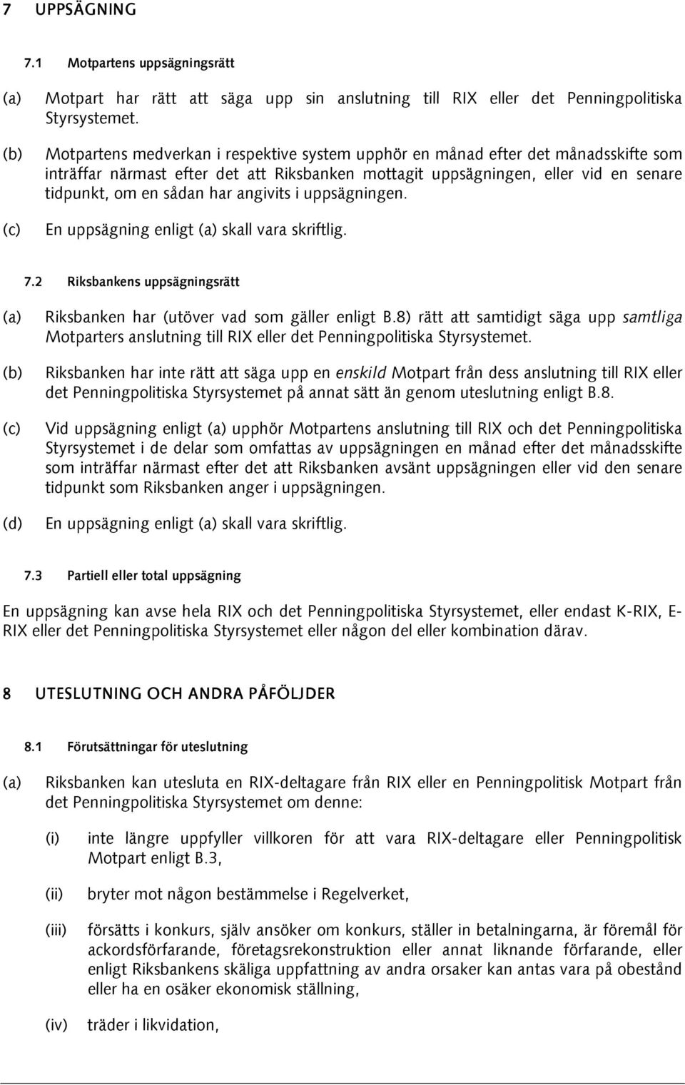 angivits i uppsägningen. En uppsägning enligt skall vara skriftlig. 7.2 Riksbankens uppsägningsrätt Riksbanken har (utöver vad som gäller enligt B.