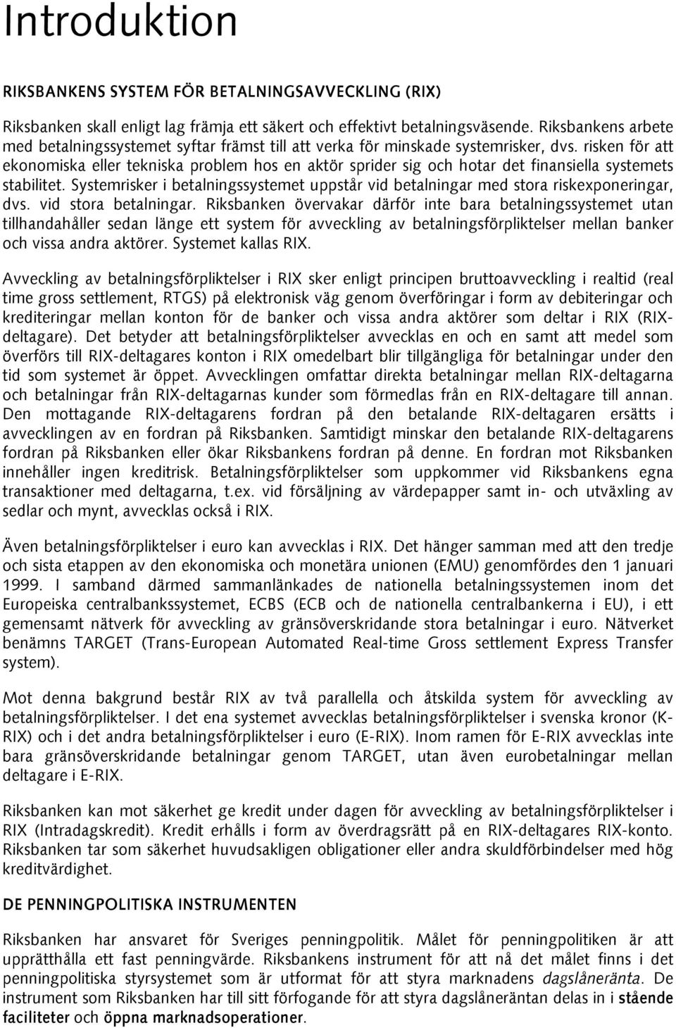 risken för att ekonomiska eller tekniska problem hos en aktör sprider sig och hotar det finansiella systemets stabilitet.