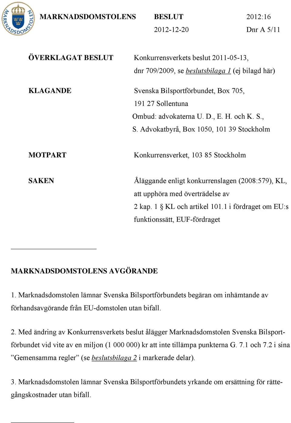 Advokatbyrå, Box 1050, 101 39 Stockholm MOTPART Konkurrensverket, 103 85 Stockholm SAKEN Åläggande enligt konkurrenslagen (2008:579), KL, att upphöra med överträdelse av 2 kap. 1 KL och artikel 101.