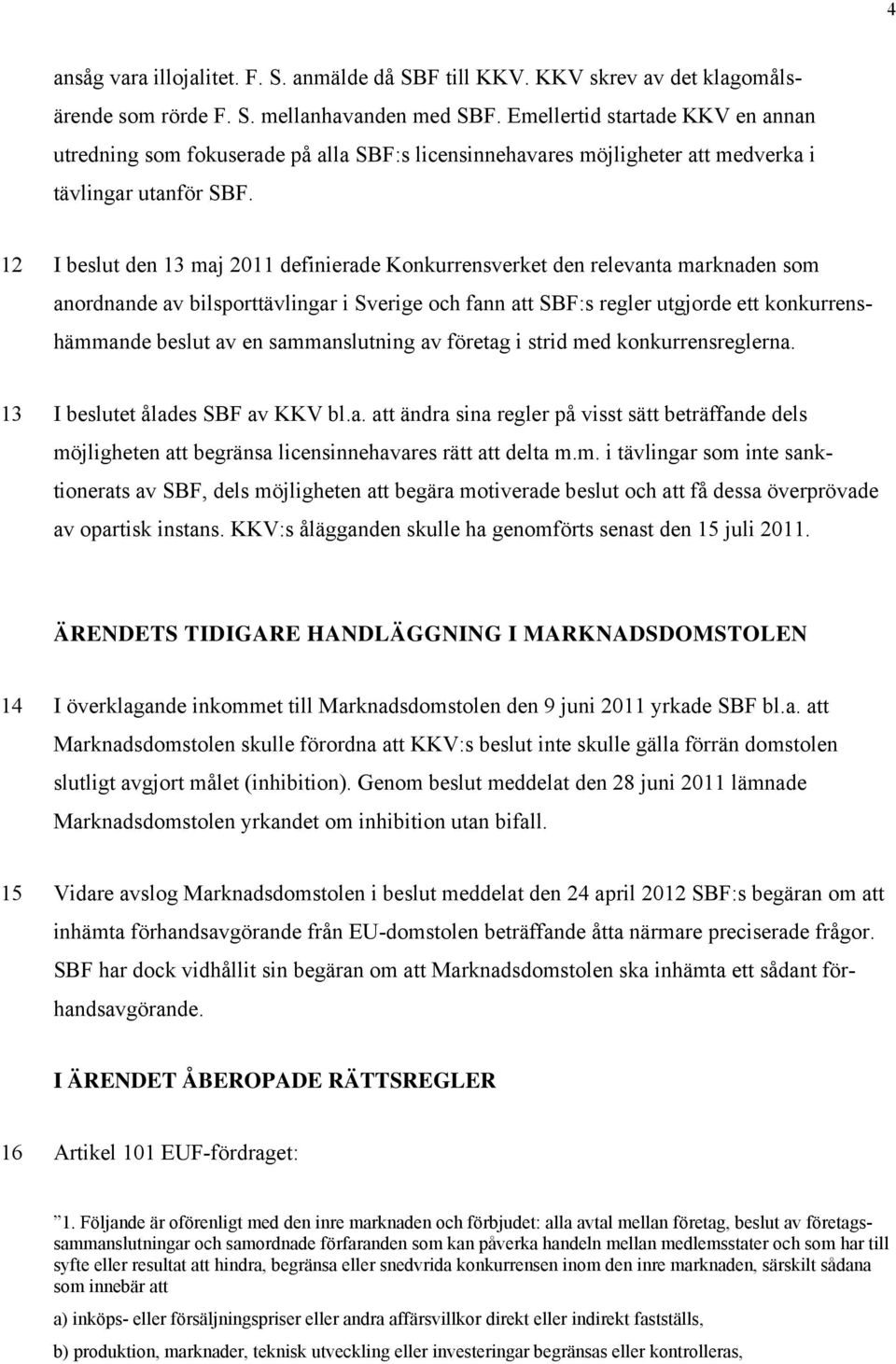 12 I beslut den 13 maj 2011 definierade Konkurrensverket den relevanta marknaden som anordnande av bilsporttävlingar i Sverige och fann att SBF:s regler utgjorde ett konkurrenshämmande beslut av en