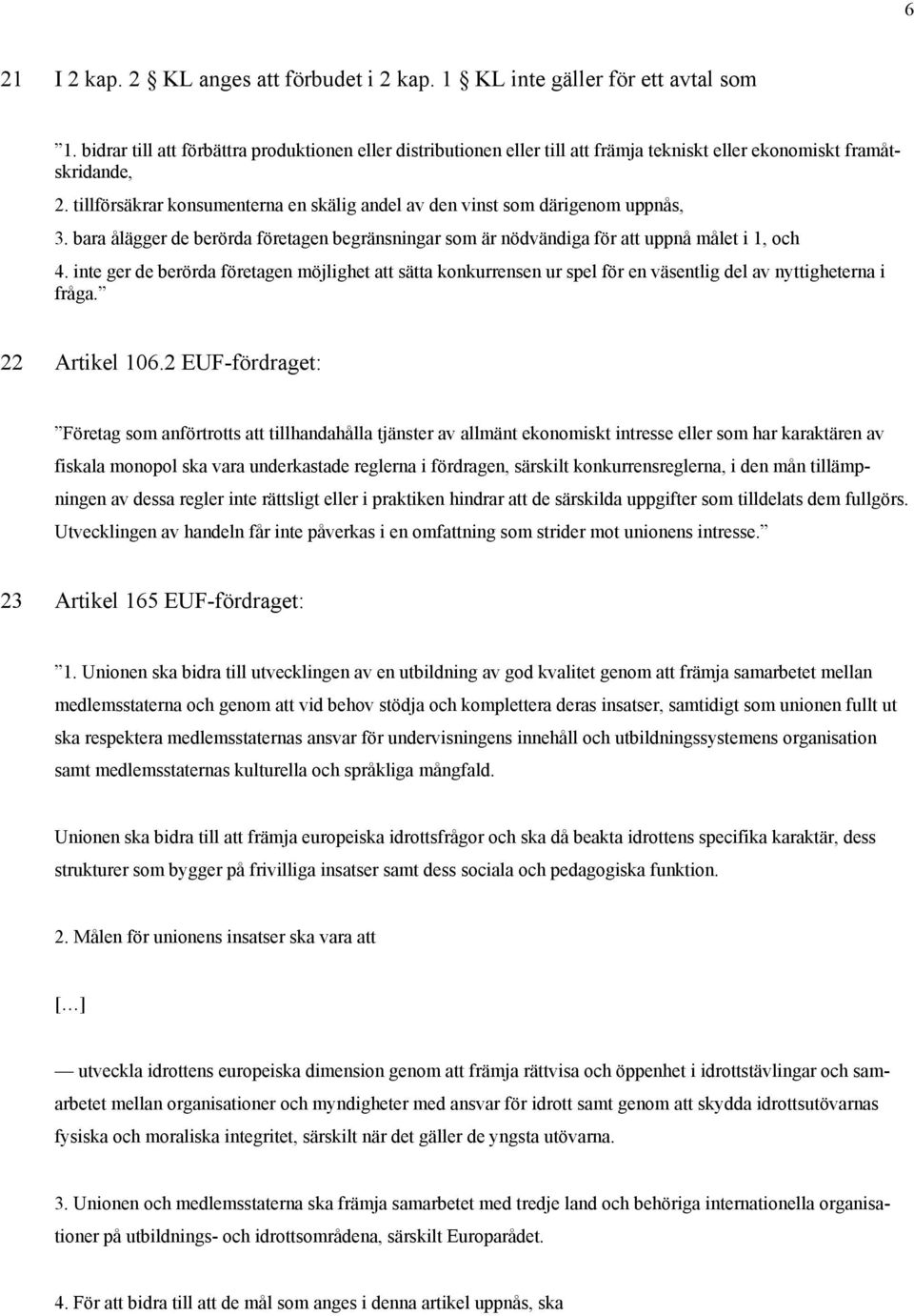 tillförsäkrar konsumenterna en skälig andel av den vinst som därigenom uppnås, 3. bara ålägger de berörda företagen begränsningar som är nödvändiga för att uppnå målet i 1, och 4.