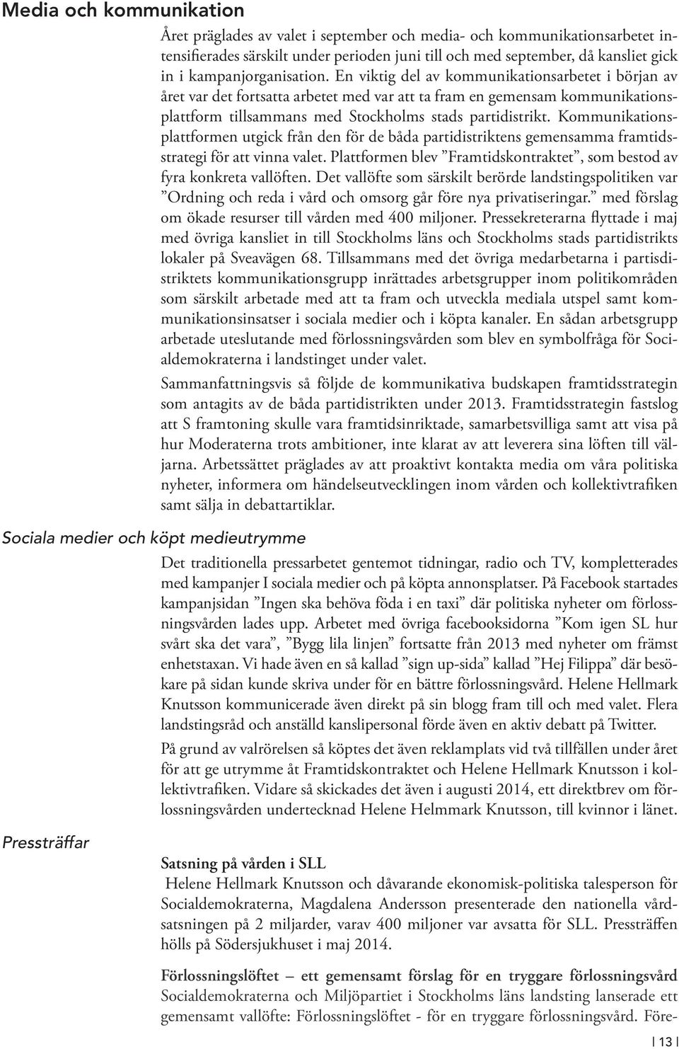 En viktig del av kommunikationsarbetet i början av året var det fortsatta arbetet med var att ta fram en gemensam kommunikationsplattform tillsammans med Stockholms stads partidistrikt.