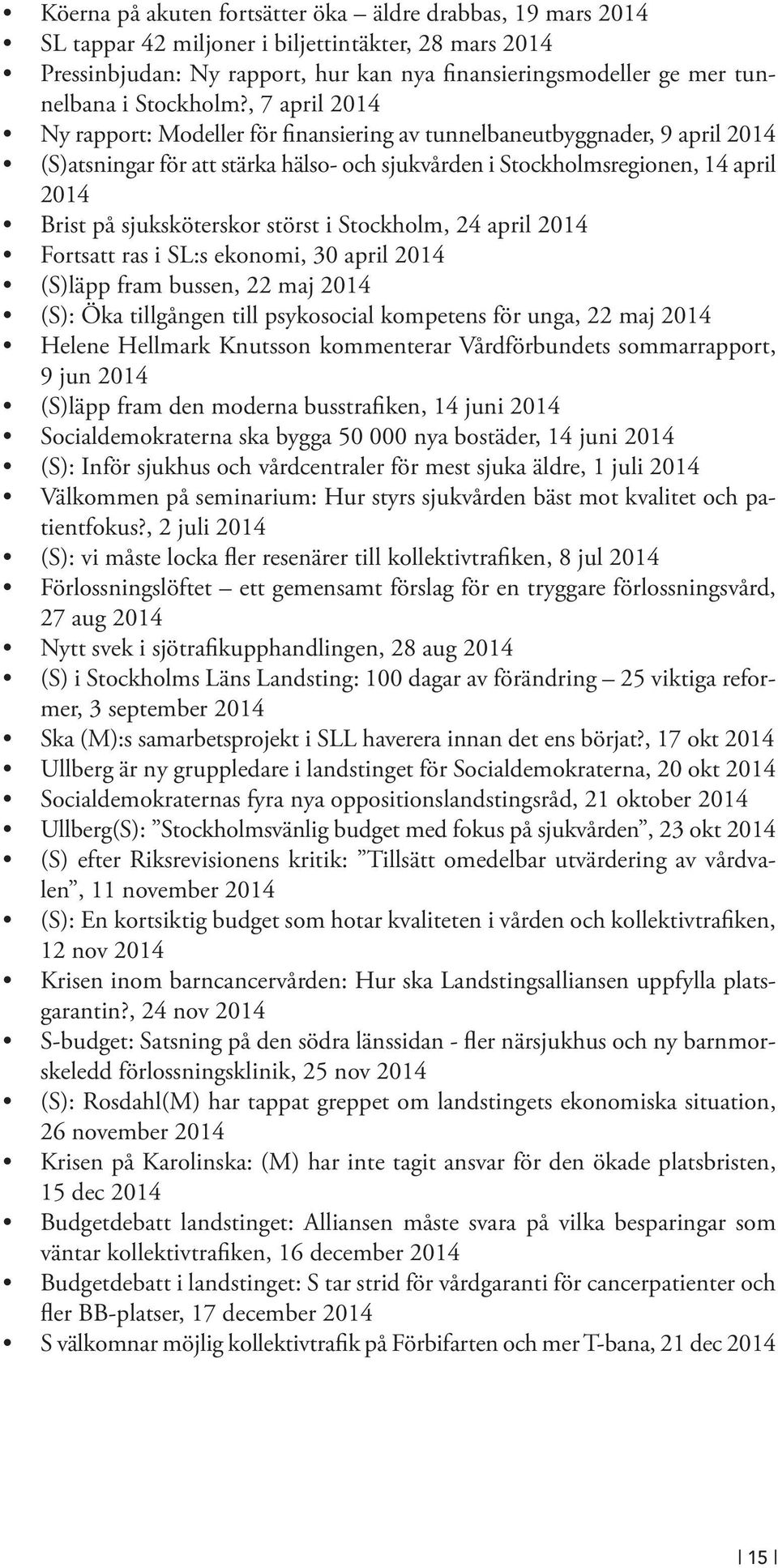 , 7 april 2014 Ny rapport: Modeller för finansiering av tunnelbaneutbyggnader, 9 april 2014 (S)atsningar för att stärka hälso- och sjukvården i Stockholmsregionen, 14 april 2014 Brist på