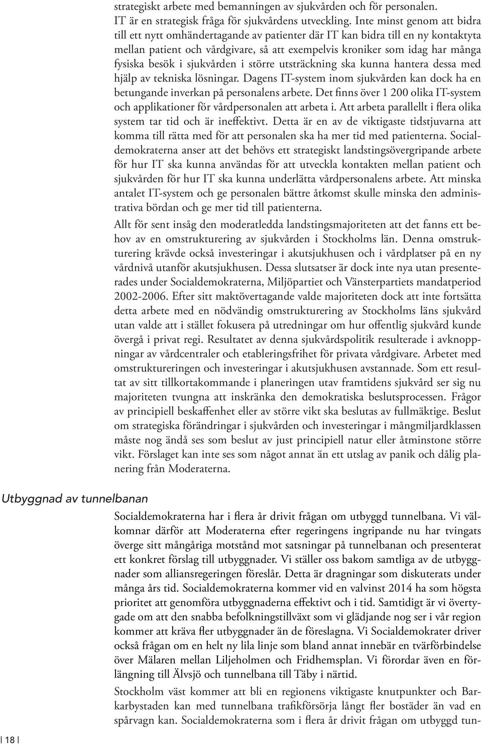 i sjukvården i större utsträckning ska kunna hantera dessa med hjälp av tekniska lösningar. Dagens IT-system inom sjukvården kan dock ha en betungande inverkan på personalens arbete.