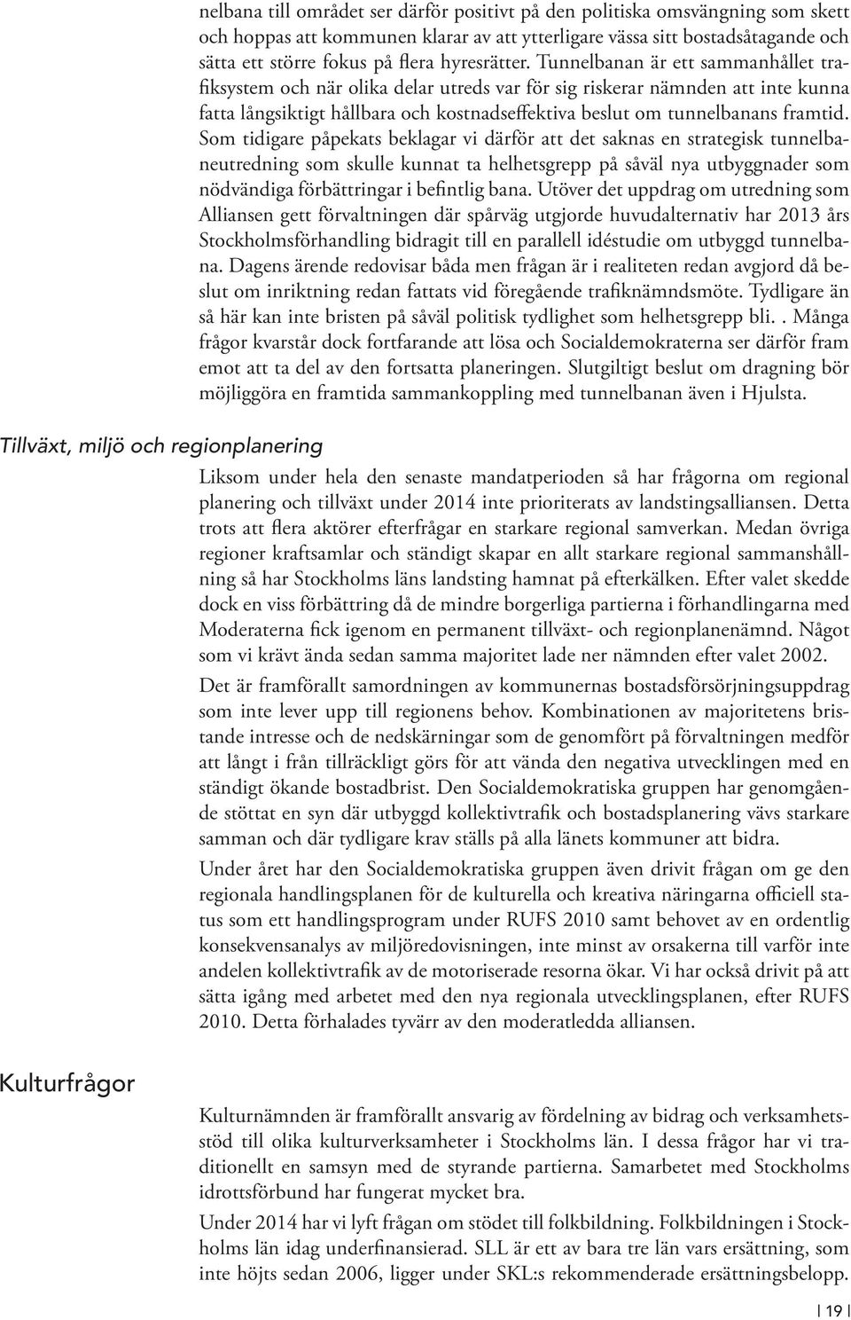 Tunnelbanan är ett sammanhållet trafiksystem och när olika delar utreds var för sig riskerar nämnden att inte kunna fatta långsiktigt hållbara och kostnadseffektiva beslut om tunnelbanans framtid.