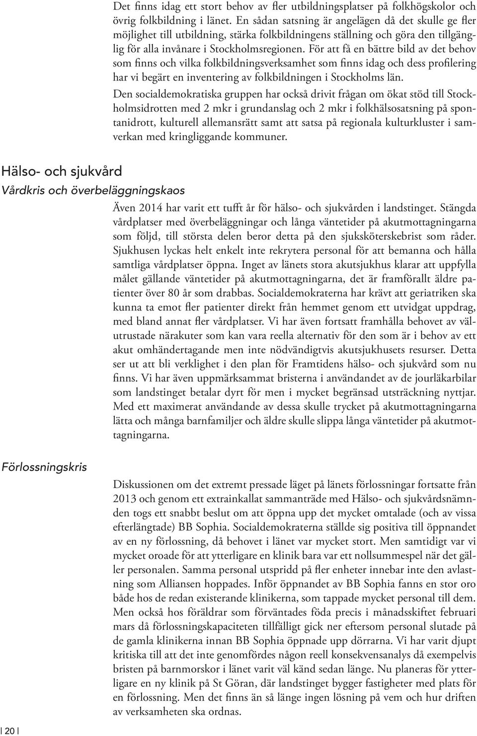 För att få en bättre bild av det behov som finns och vilka folkbildningsverksamhet som finns idag och dess profilering har vi begärt en inventering av folkbildningen i Stockholms län.