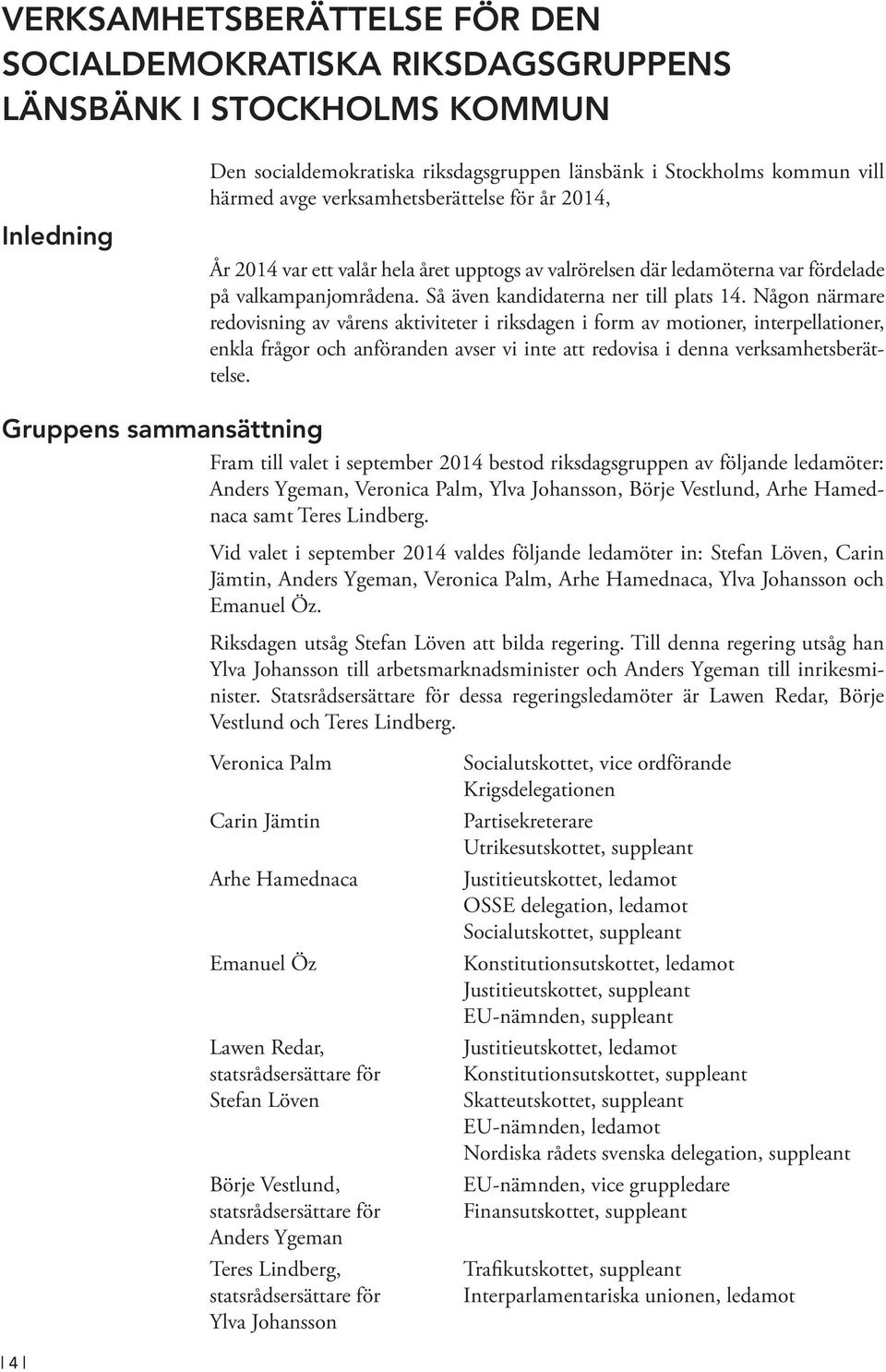 Någon närmare redovisning av vårens aktiviteter i riksdagen i form av motioner, interpellationer, enkla frågor och anföranden avser vi inte att redovisa i denna verksamhetsberättelse.