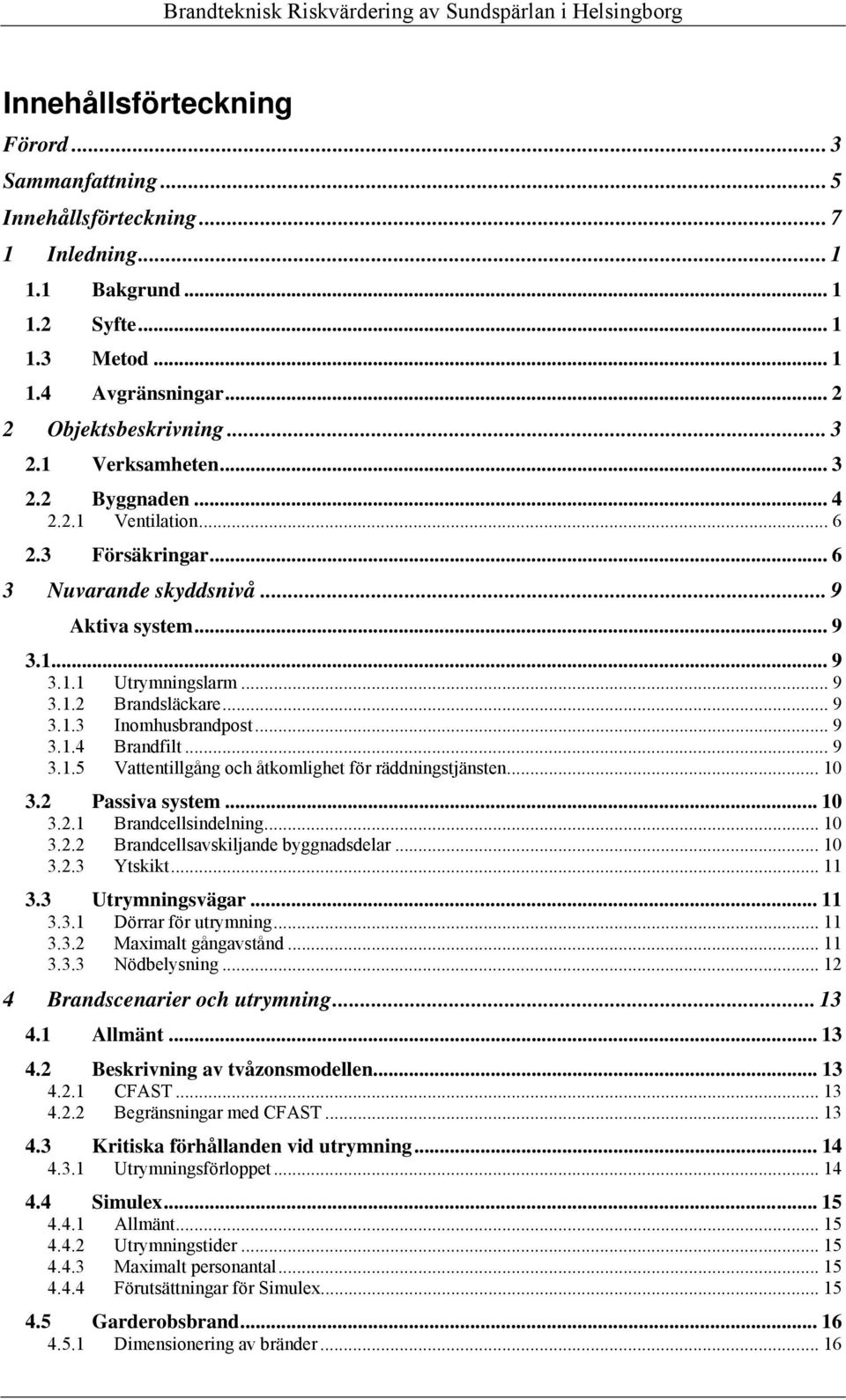 .. 9 3.1.4 Brandfilt... 9 3.1.5 Vattentillgång och åtkomlighet för räddningstjänsten... 10 3.2 Passiva system... 10 3.2.1 Brandcellsindelning... 10 3.2.2 Brandcellsavskiljande byggnadsdelar... 10 3.2.3 Ytskikt.