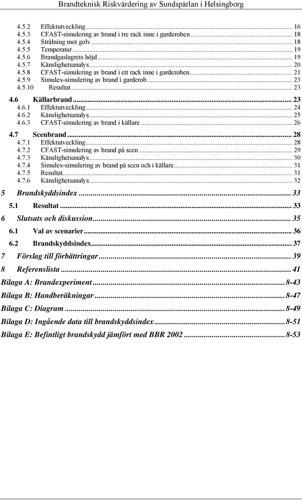 6.2 Känslighetsanalys... 25 4.6.3 CFAST-simulering av brand i källare... 26 4.7 Scenbrand... 28 4.7.1 Effektutveckling... 28 4.7.2 CFAST-simulering av brand på scen... 29 4.7.3 Känslighetsanalys.