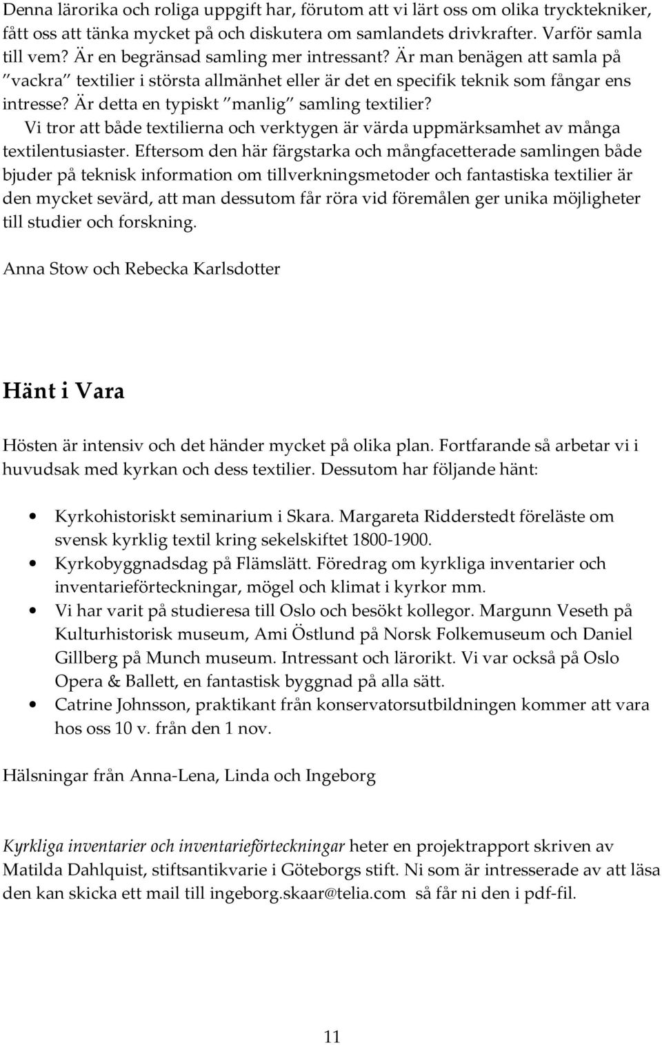 Är detta en typiskt manlig samling textilier? Vi tror att både textilierna och verktygen är värda uppmärksamhet av många textilentusiaster.