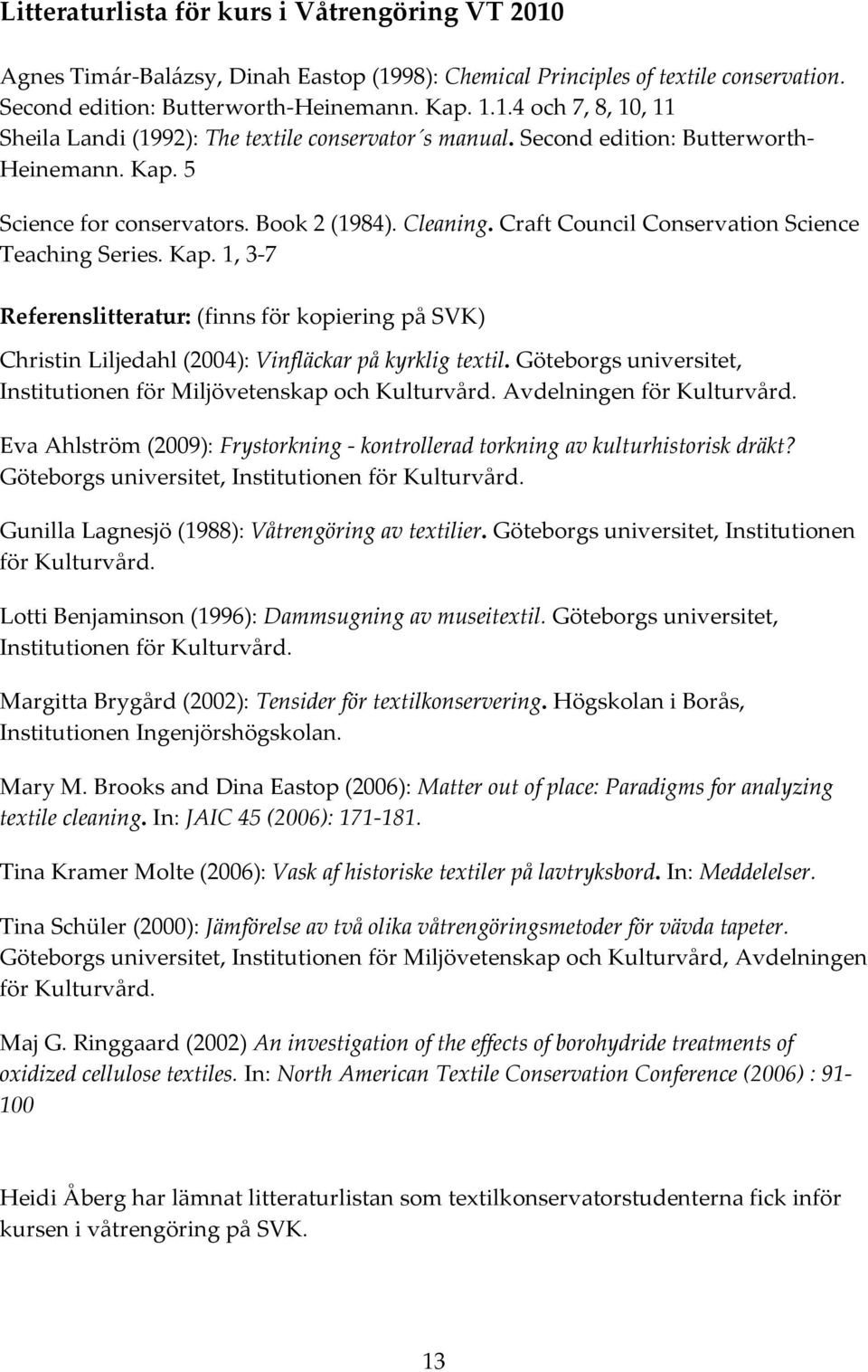 Göteborgs universitet, Institutionen för Miljövetenskap och Kulturvård. Avdelningen för Kulturvård. Eva Ahlström (2009): Frystorkning - kontrollerad torkning av kulturhistorisk dräkt?