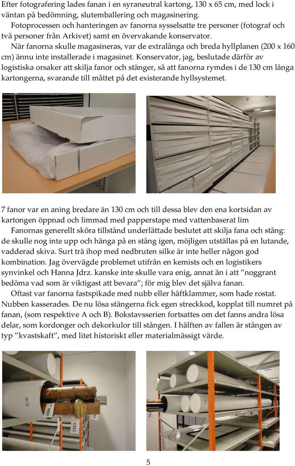 När fanorna skulle magasineras, var de extralånga och breda hyllplanen (200 x 160 cm) ännu inte installerade i magasinet.