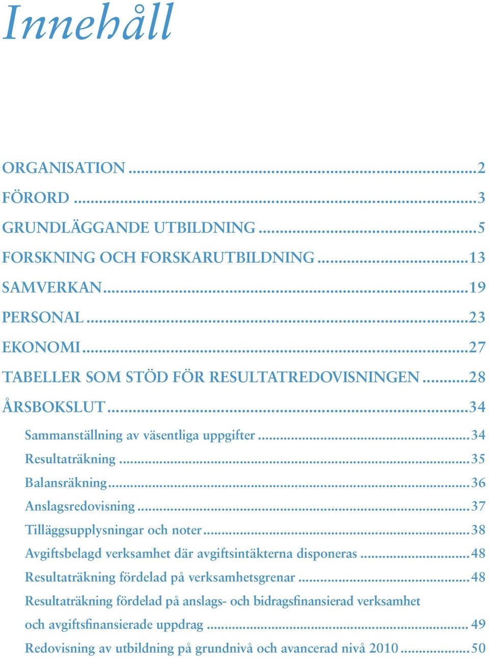 ..36 Anslagsredovisning...37 Tilläggsupplysningar och noter...38 Avgiftsbelagd verksamhet där avgiftsintäkterna disponeras.