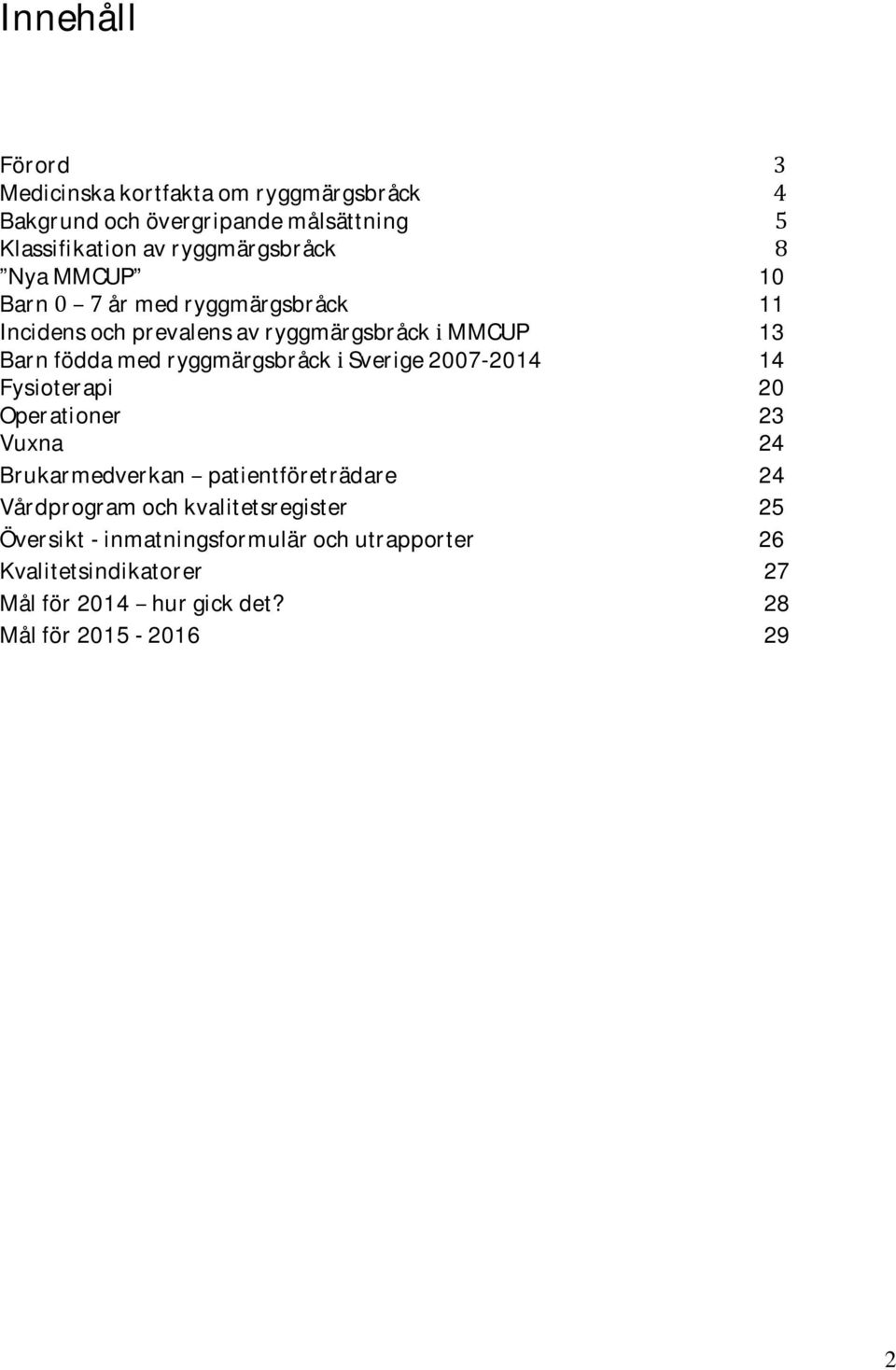 ryggmärgsbråck i Sverige 2007-2014 14 Fysioterapi 20 Operationer 23 Vuxna 24 Brukarmedverkan patientföreträdare 24 Vdprogram och