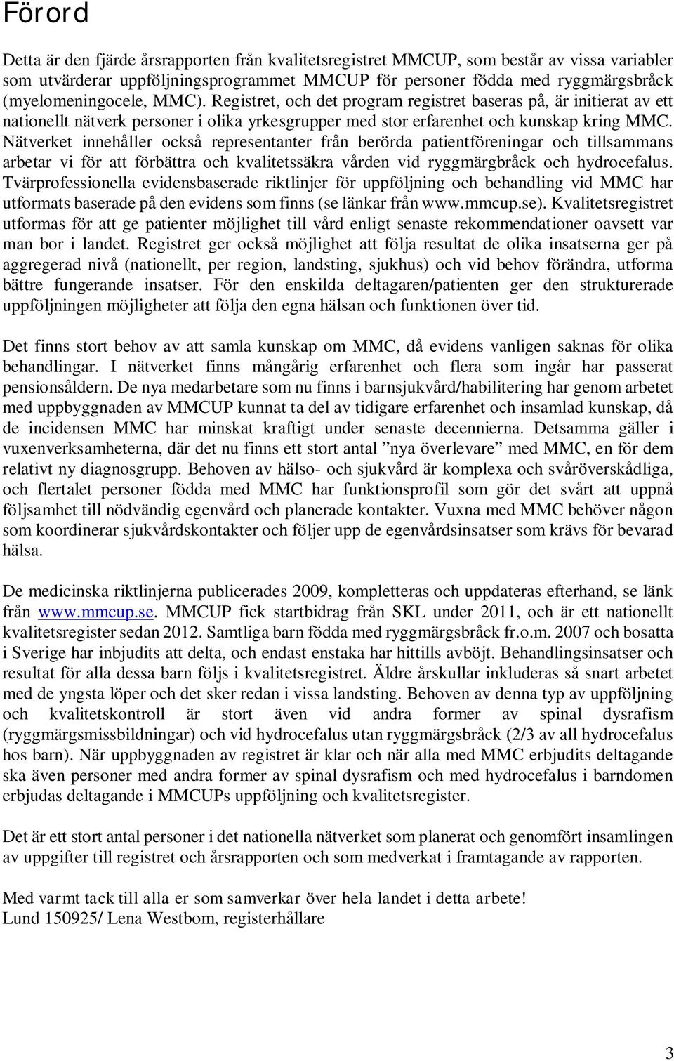 Nätverket innehåller också representanter från berörda patientföreningar och tillsammans arbetar vi för att förbättra och kvalitetssäkra vden vid ryggmärgbråck och hydrocefalus.