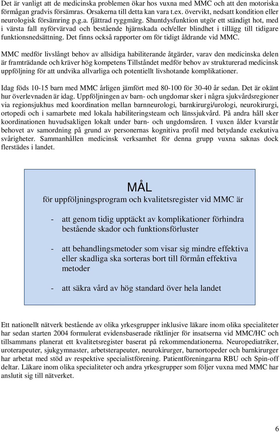 Shuntdysfunktion utgör ett ständigt hot, med i värsta fall nyförvärvad och bestående hjärnskada och/eller blindhet i tillägg till tidigare funktionsnedsättning.