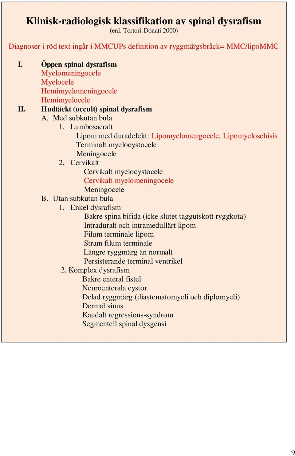 Lumbosacralt Lipom med duradefekt: Lipomyelomengocele, Lipomyeloschisis Terminalt myelocystocele Meningocele 2. Cervikalt Cervikalt myelocystocele Cervikalt myelomeningocele Meningocele B.