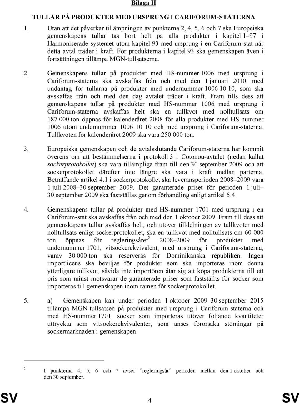 ursprung i en Cariforum-stat när detta avtal träder i kraft. För produkterna i kapitel 93 ska gemenskapen även i fortsättningen tillämpa MGN-tullsatserna. 2.