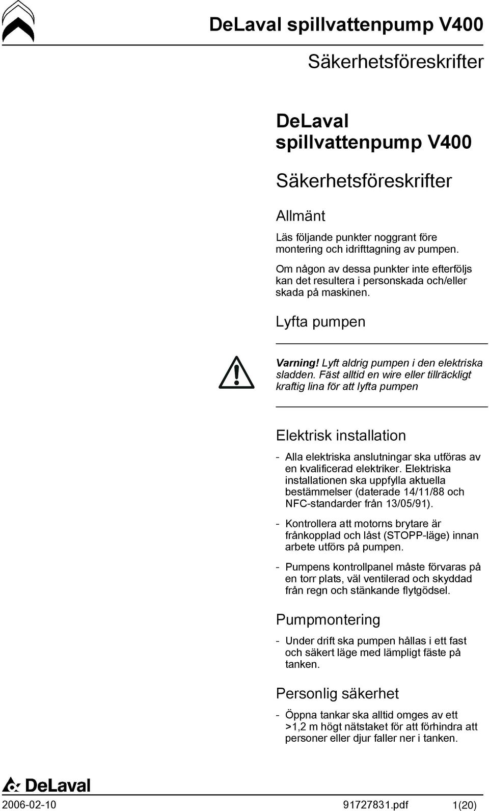 Fäst alltid en wire eller tillräckligt kraftig lina för att lyfta pumpen Elektrisk installation - Alla elektriska anslutningar ska utföras av en kvalificerad elektriker.