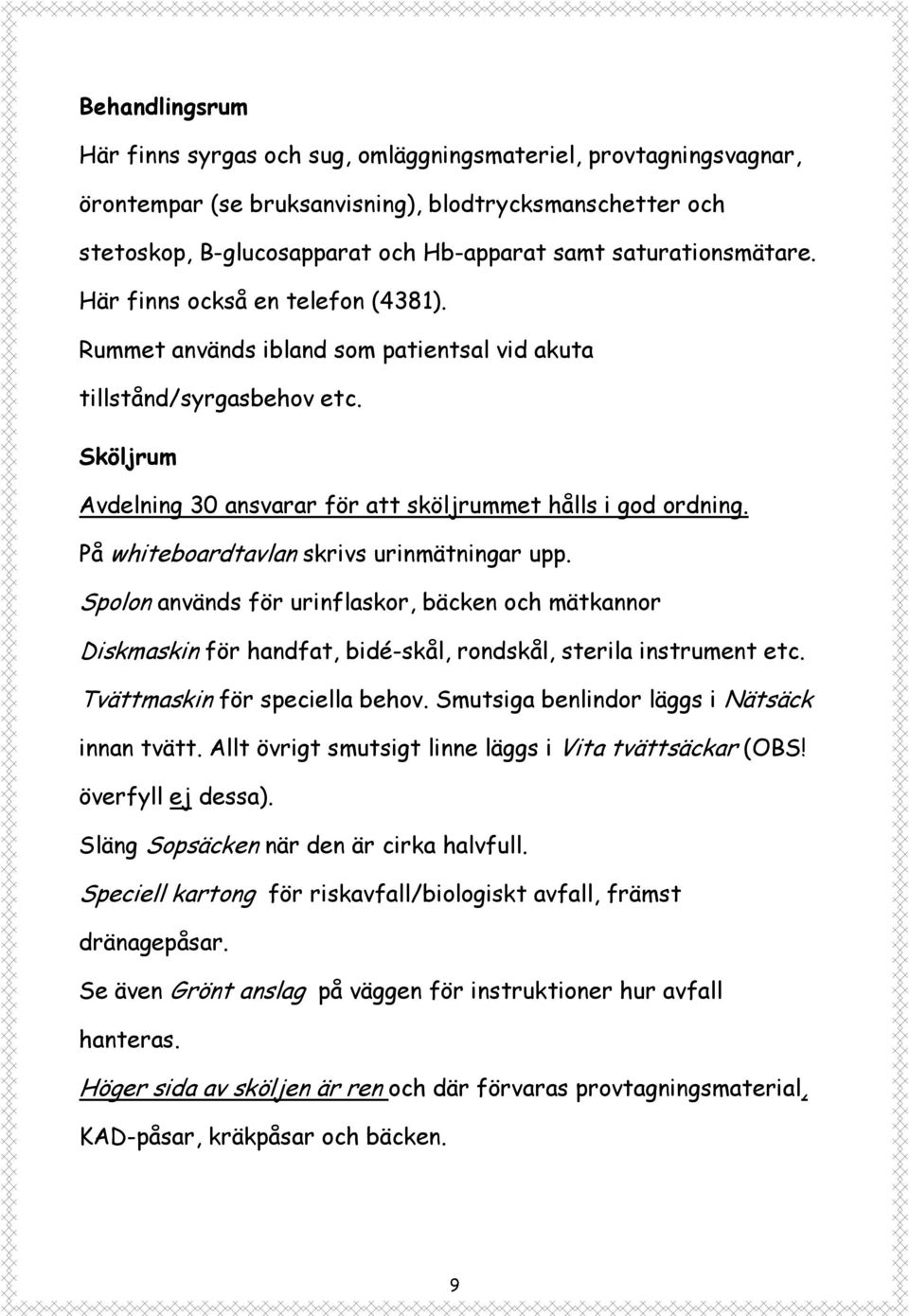 På whiteboardtavlan skrivs urinmätningar upp. Spolon används för urinflaskor, bäcken och mätkannor Diskmaskin för handfat, bidé-skål, rondskål, sterila instrument etc. Tvättmaskin för speciella behov.