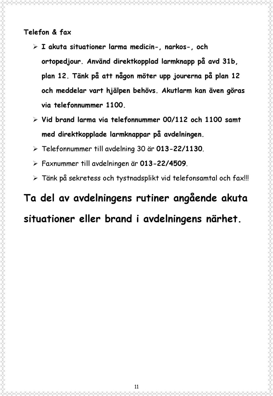 Vid brand larma via telefonnummer 00/112 och 1100 samt med direktkopplade larmknappar på avdelningen. Telefonnummer till avdelning 30 är 013-22/1130.