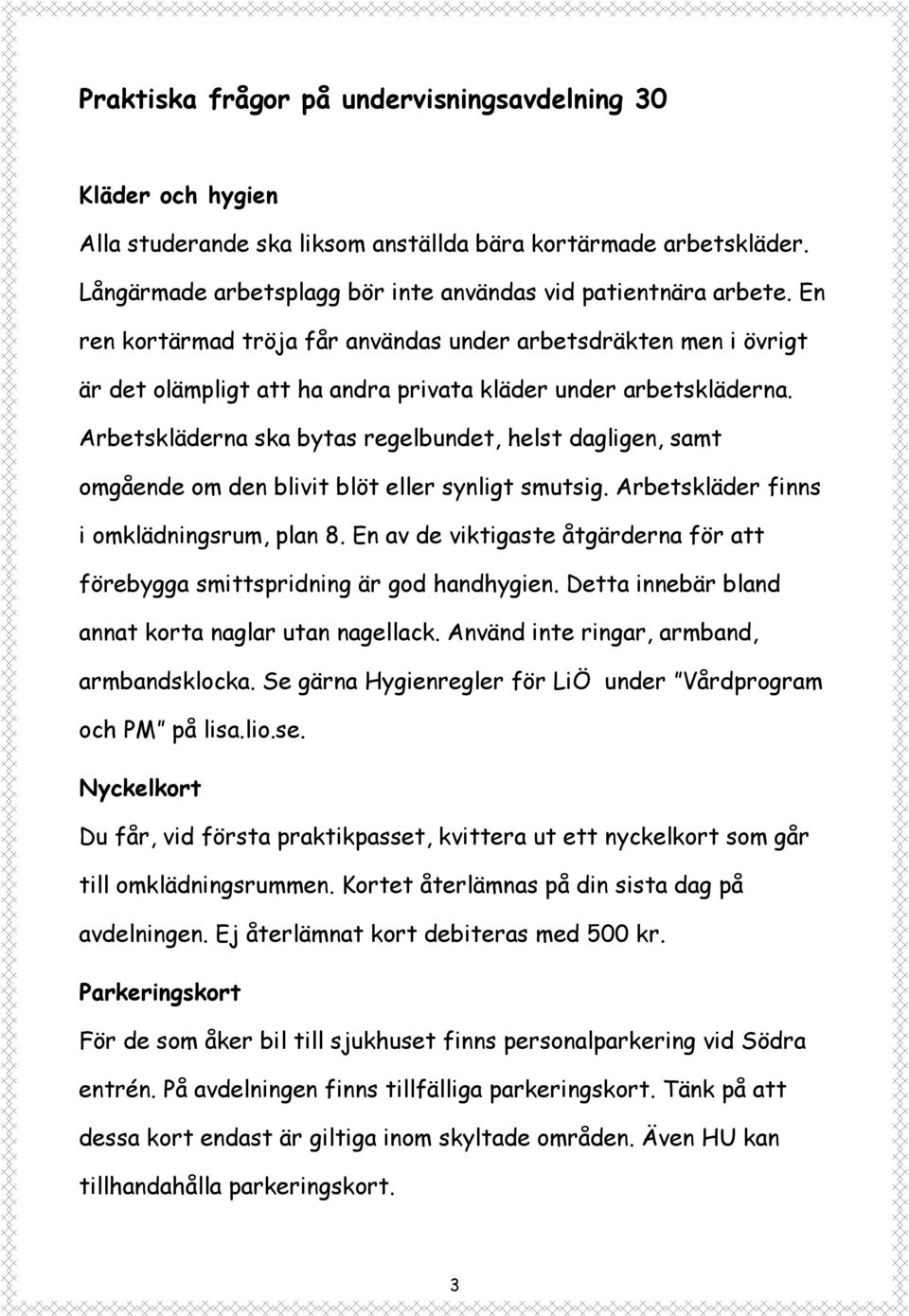 Arbetskläderna ska bytas regelbundet, helst dagligen, samt omgående om den blivit blöt eller synligt smutsig. Arbetskläder finns i omklädningsrum, plan 8.