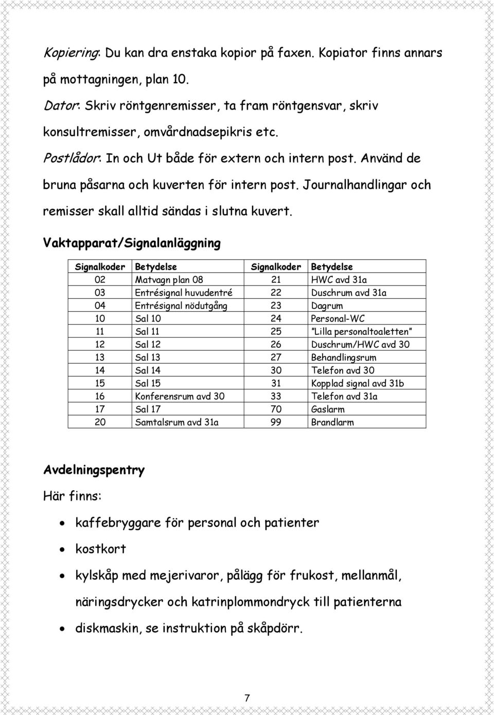 Vaktapparat/Signalanläggning Signalkoder Betydelse Signalkoder Betydelse 02 Matvagn plan 08 21 HWC avd 31a 03 Entrésignal huvudentré 22 Duschrum avd 31a 04 Entrésignal nödutgång 23 Dagrum 10 Sal 10