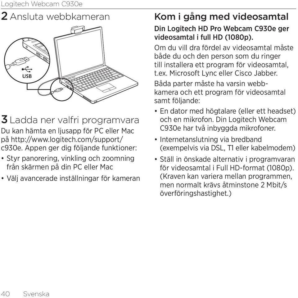 Webcam C930e ger videosamtal i full HD (1080p). Om du vill dra fördel av videosamtal måste både du och den person som du ringer till installera ett program för videosamtal, t.ex.