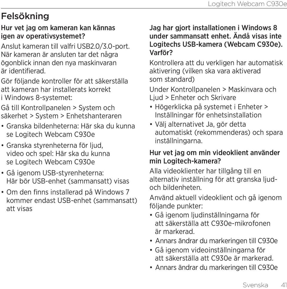 Gör följande kontroller för att säkerställa att kameran har installerats korrekt i Windows 8-systemet: Gå till Kontrollpanelen > System och säkerhet > System > Enhetshanteraren Granska bildenheterna: