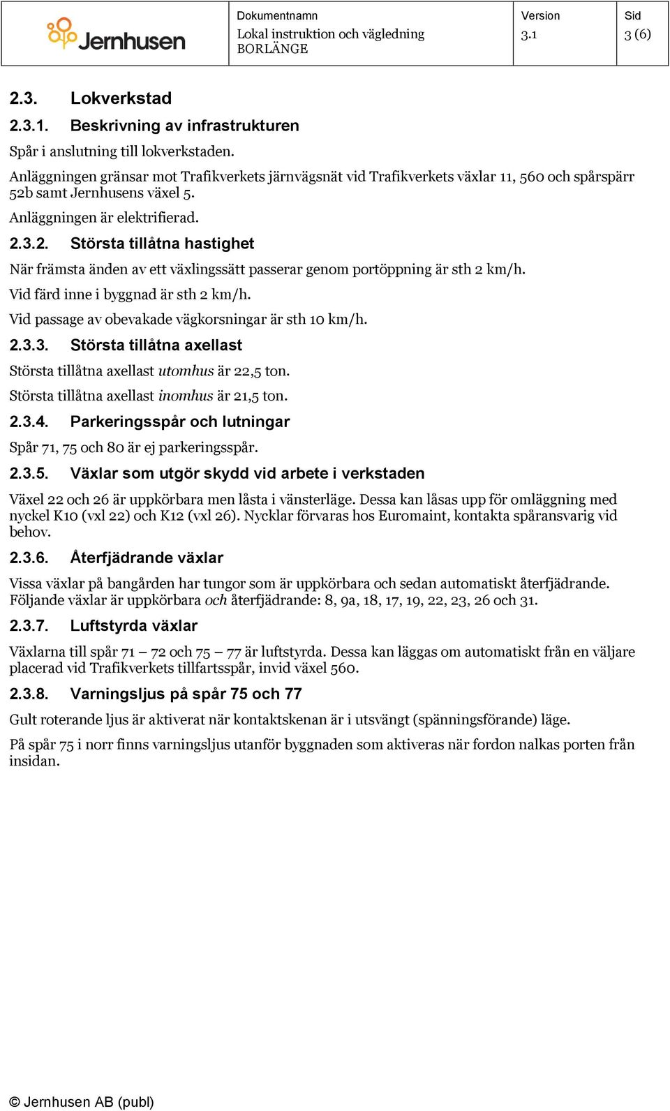 samt Jernhusens växel 5. Anläggningen är elektrifierad. 2.3.2. Största tillåtna hastighet När främsta änden av ett växlingssätt passerar genom portöppning är sth 2 km/h.