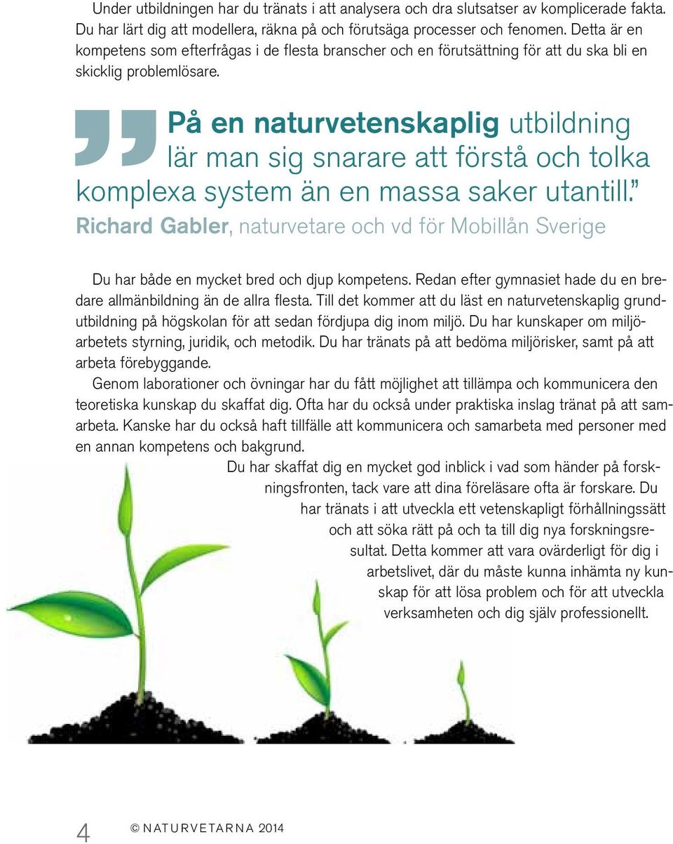 På en naturvetenskaplig utbildning lär man sig snarare att förstå och tolka komplexa system än en massa saker utantill.