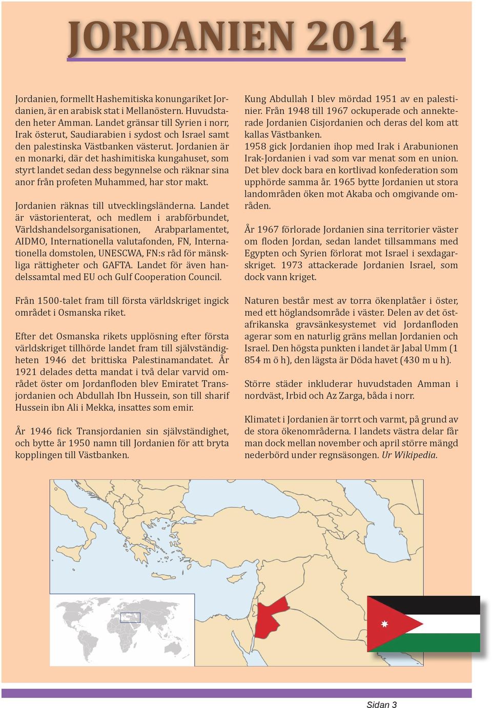 Jordanien är en monarki, där det hashimitiska kungahuset, som styrt landet sedan dess begynnelse och räknar sina anor från profeten Muhammed, har stor makt. Jordanien räknas till utvecklingsländerna.