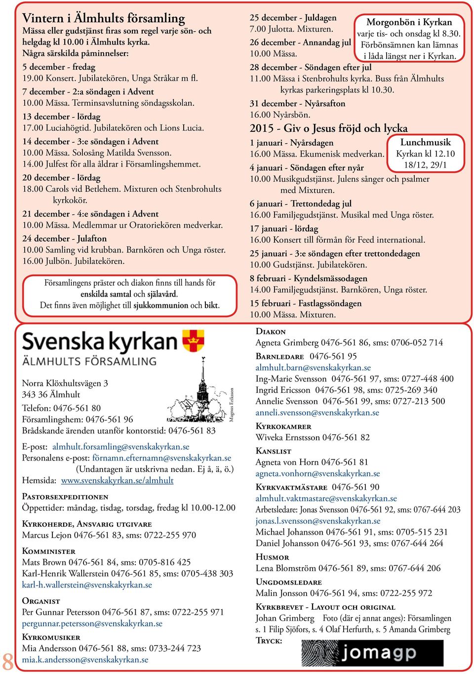 14 december - 3:e söndagen i Advent 10.00 Mässa. Solosång Matilda Svensson. 14.00 Julfest för alla åldrar i Församlingshemmet. 20 december - lördag 18.00 Carols vid Betlehem.